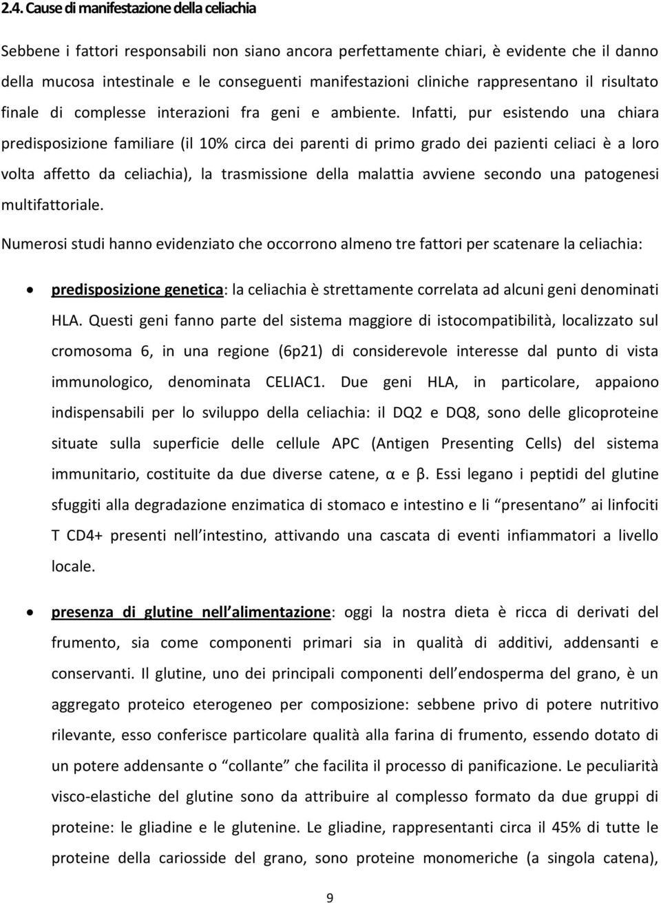 Infatti, pur esistendo una chiara predisposizione familiare (il 10% circa dei parenti di primo grado dei pazienti celiaci è a loro volta affetto da celiachia), la trasmissione della malattia avviene