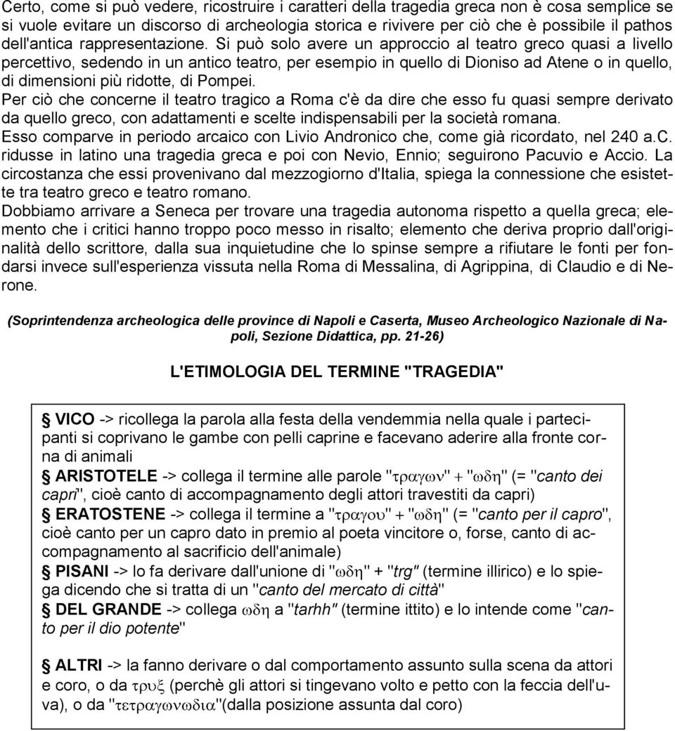 Si può solo avere un approccio al teatro greco quasi a livello percettivo, sedendo in un antico teatro, per esempio in quello di Dioniso ad Atene o in quello, di dimensioni più ridotte, di Pompei.