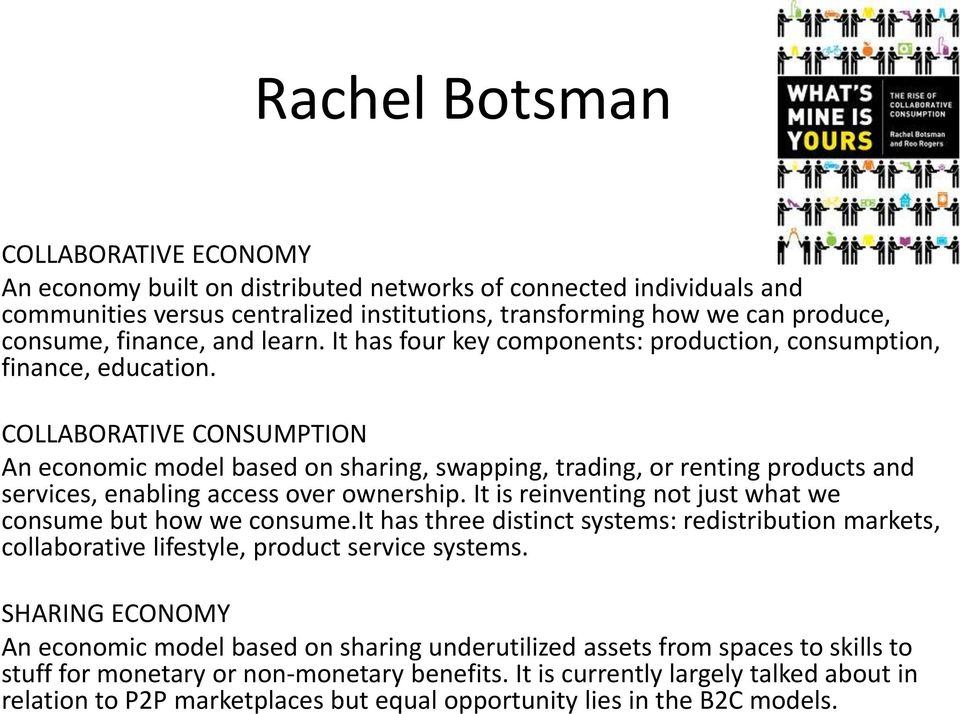 COLLABORATIVE CONSUMPTION An economic model based on sharing, swapping, trading, or renting products and services, enabling access over ownership.