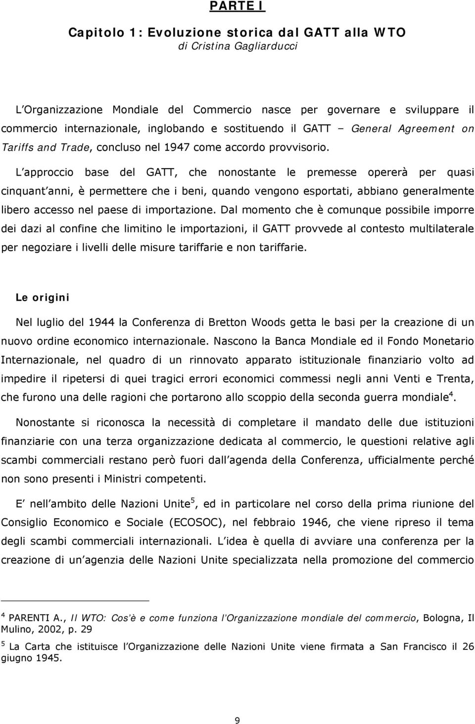 L approccio base del GATT, che nonostante le premesse opererà per quasi cinquant anni, è permettere che i beni, quando vengono esportati, abbiano generalmente libero accesso nel paese di importazione.