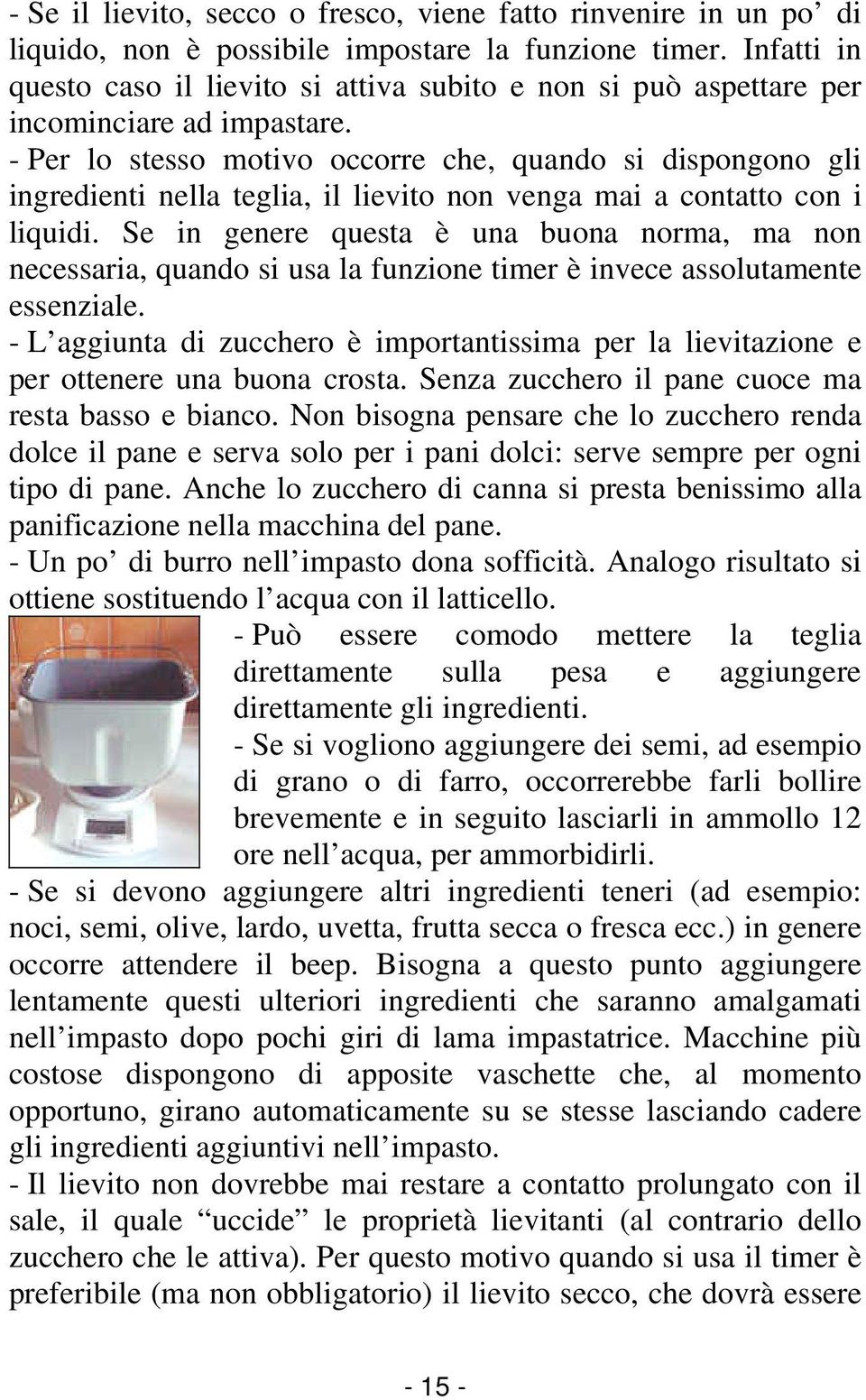 - Per lo stesso motivo occorre che, quando si dispongono gli ingredienti nella teglia, il lievito non venga mai a contatto con i liquidi.