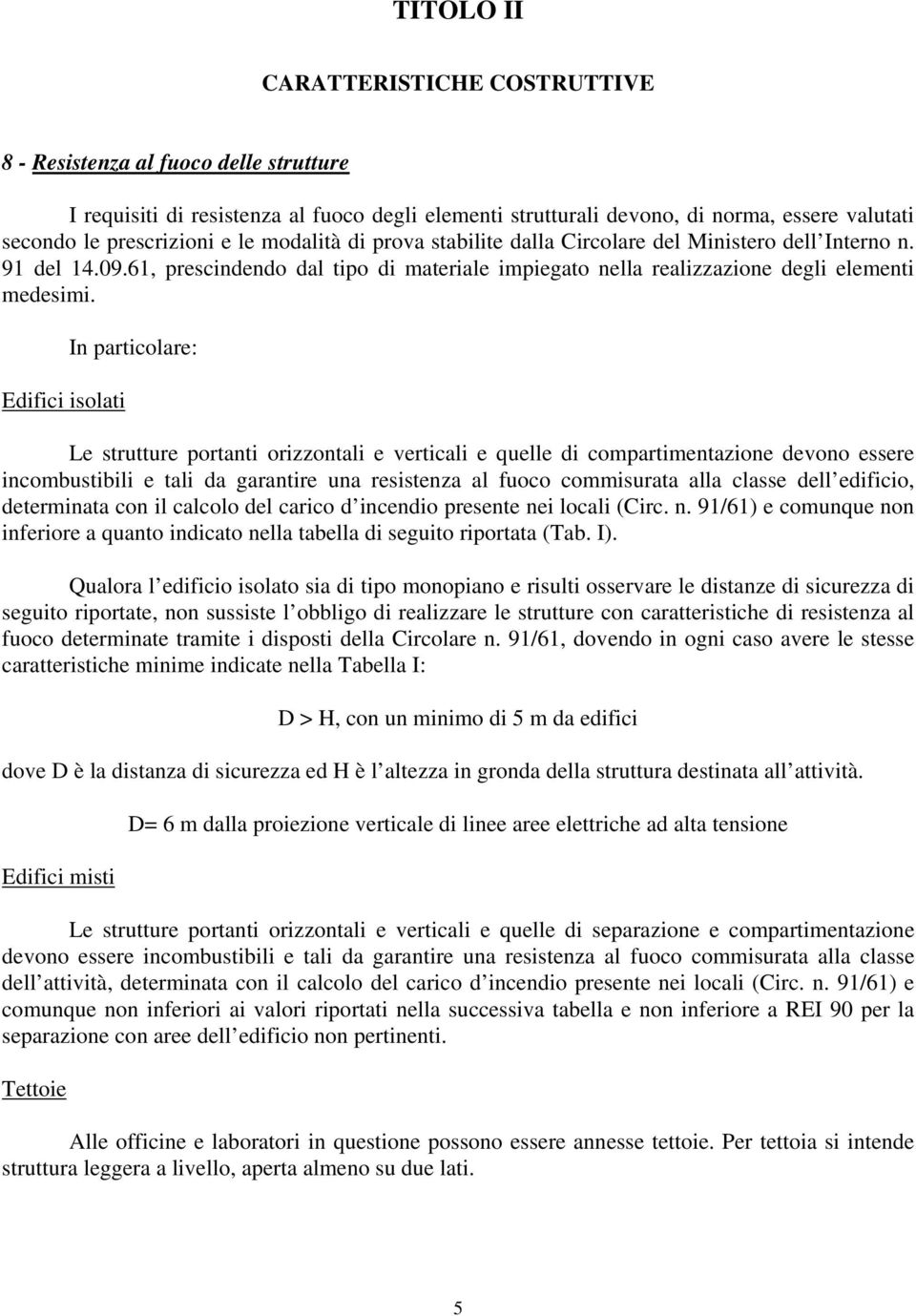 Edifici isolati In particolare: Le strutture portanti orizzontali e verticali e quelle di compartimentazione devono essere incombustibili e tali da garantire una resistenza al fuoco commisurata alla