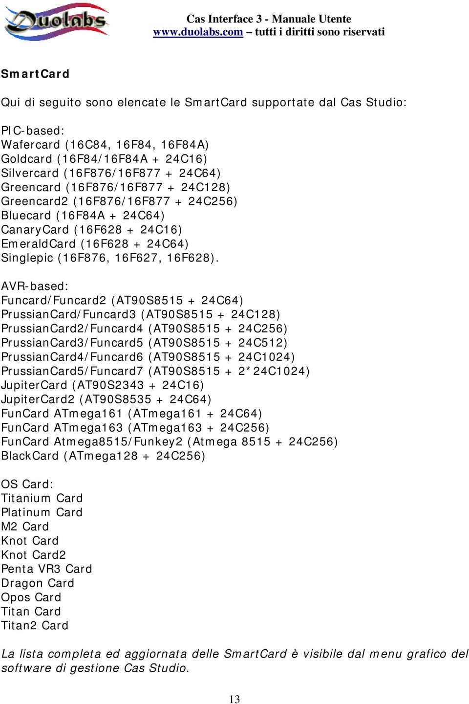 AVR-based: Funcard/Funcard2 (AT90S8515 + 24C64) PrussianCard/Funcard3 (AT90S8515 + 24C128) PrussianCard2/Funcard4 (AT90S8515 + 24C256) PrussianCard3/Funcard5 (AT90S8515 + 24C512)