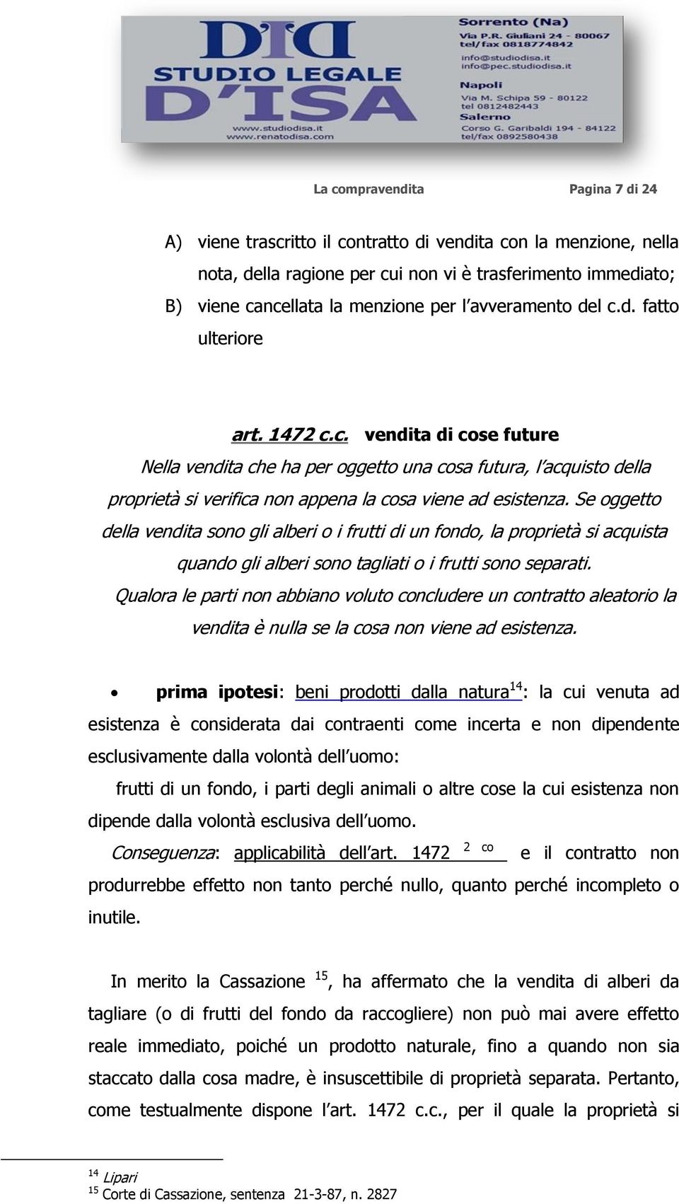 Se oggetto della vendita sono gli alberi o i frutti di un fondo, la proprietà si acquista quando gli alberi sono tagliati o i frutti sono separati.