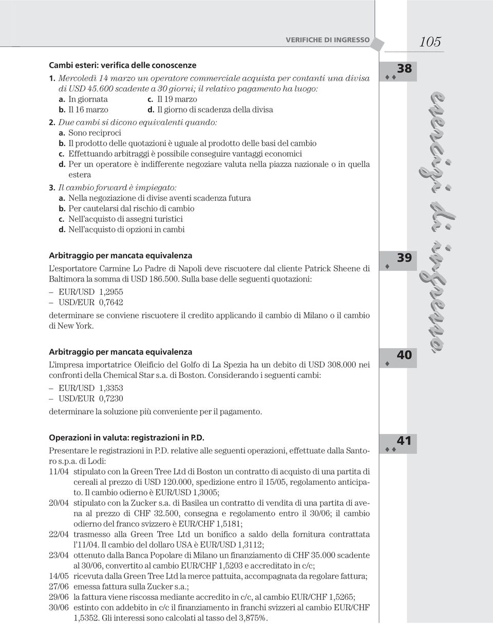 Sono reciproci b. Il prodotto delle quotazioni è uguale al prodotto delle basi del cambio c. Effettuando arbitraggi è possibile conseguire vantaggi economici d.