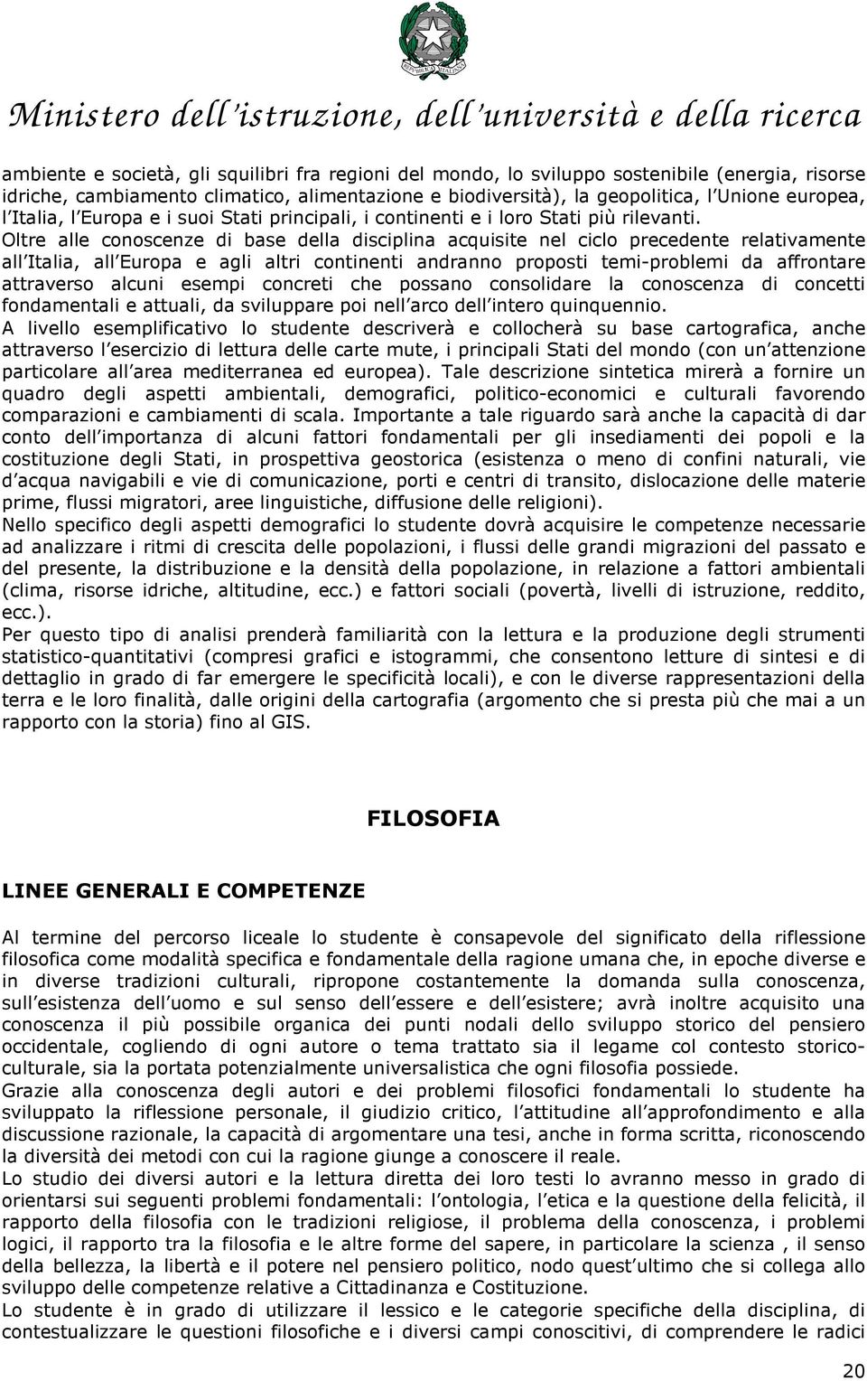 Oltre alle conoscenze di base della disciplina acquisite nel ciclo precedente relativamente all Italia, all Europa e agli altri continenti andranno proposti temi-problemi da affrontare attraverso