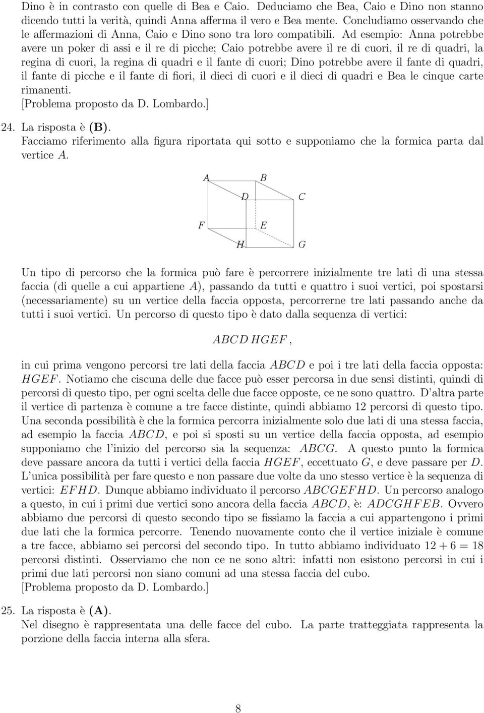 Ad esempio: Anna potrebbe avere un poker di assi e il re di picche; Caio potrebbe avere il re di cuori, il re di quadri, la regina di cuori, la regina di quadri e il fante di cuori; Dino potrebbe