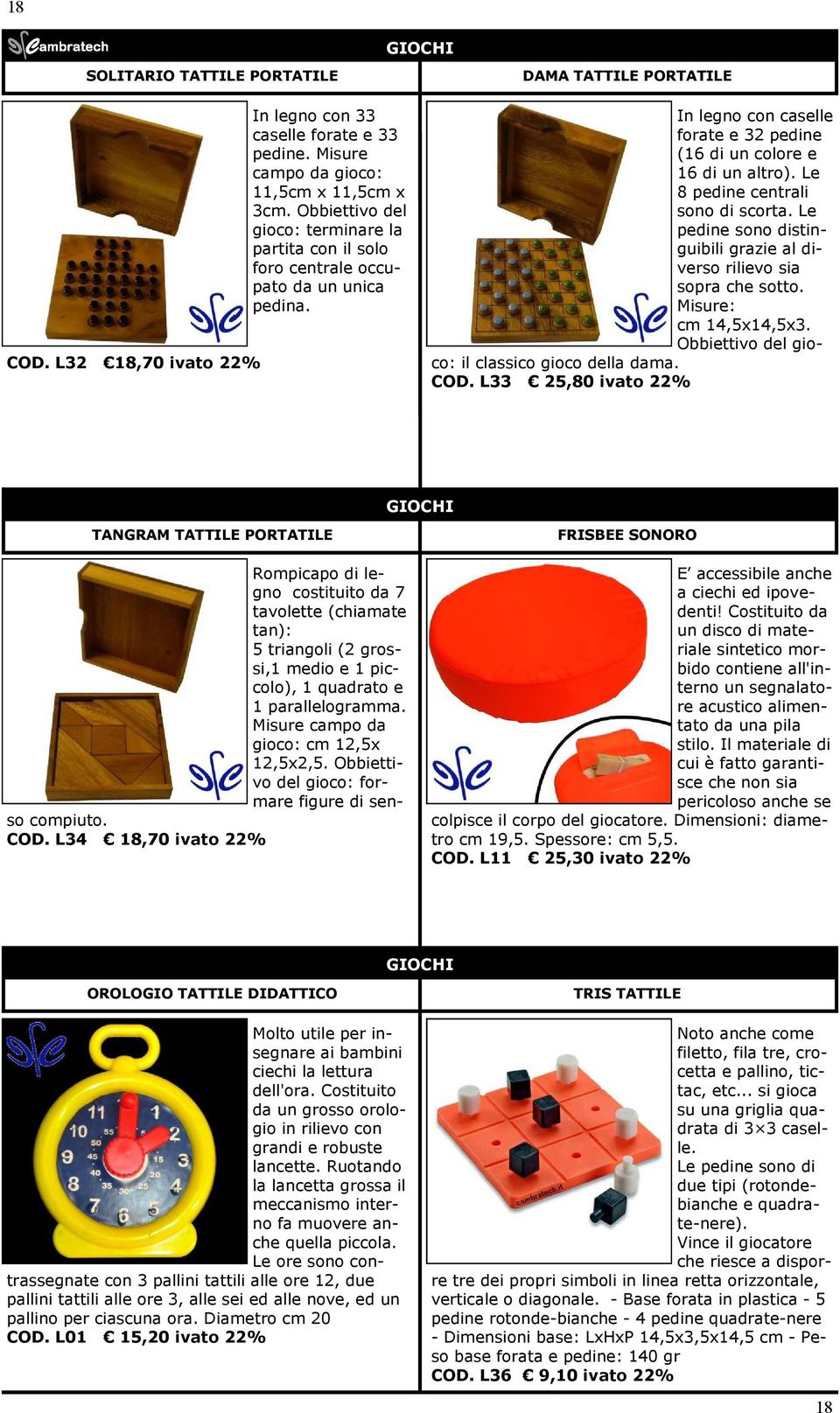 Le 8 pedine centrali sono di scorta. Le pedine sono distinguibili grazie al diverso rilievo sia sopra che sotto. Misure: cm 14,5x14,5x3. Obbiettivo del gioco: il classico gioco della dama. COD.