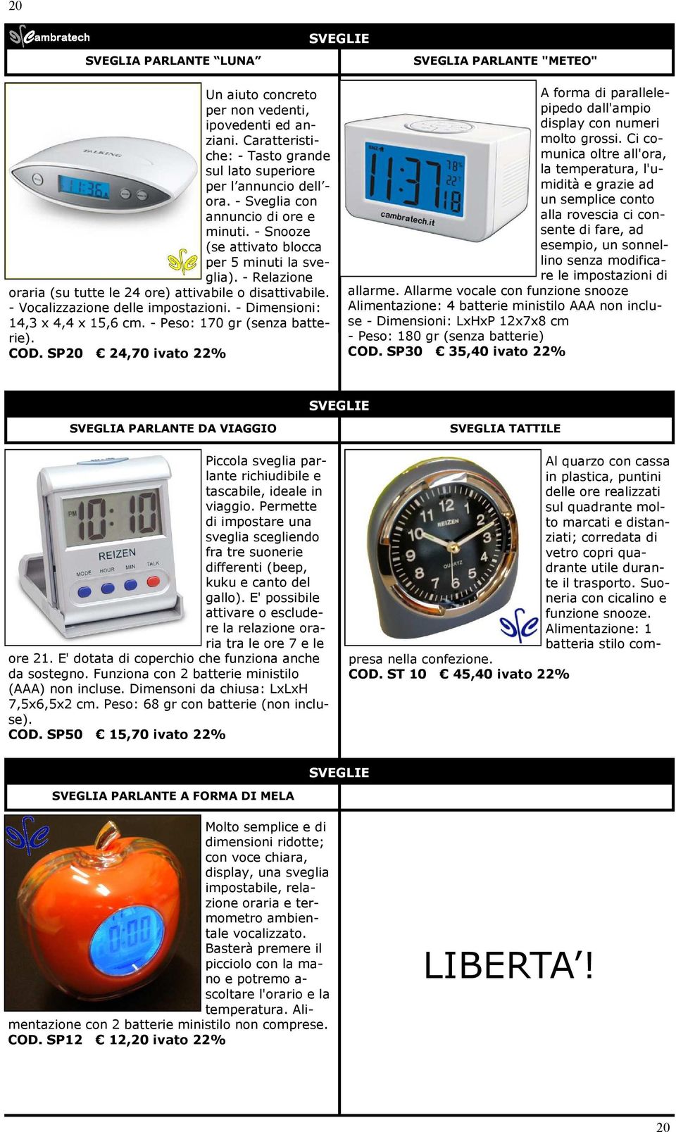 - Dimensioni: 14,3 x 4,4 x 15,6 cm. - Peso: 170 gr (senza batterie). COD. SP20 24,70 ivato 22% SVEGLIA PARLANTE "METEO" A forma di parallelepipedo dall'ampio display con numeri molto grossi.