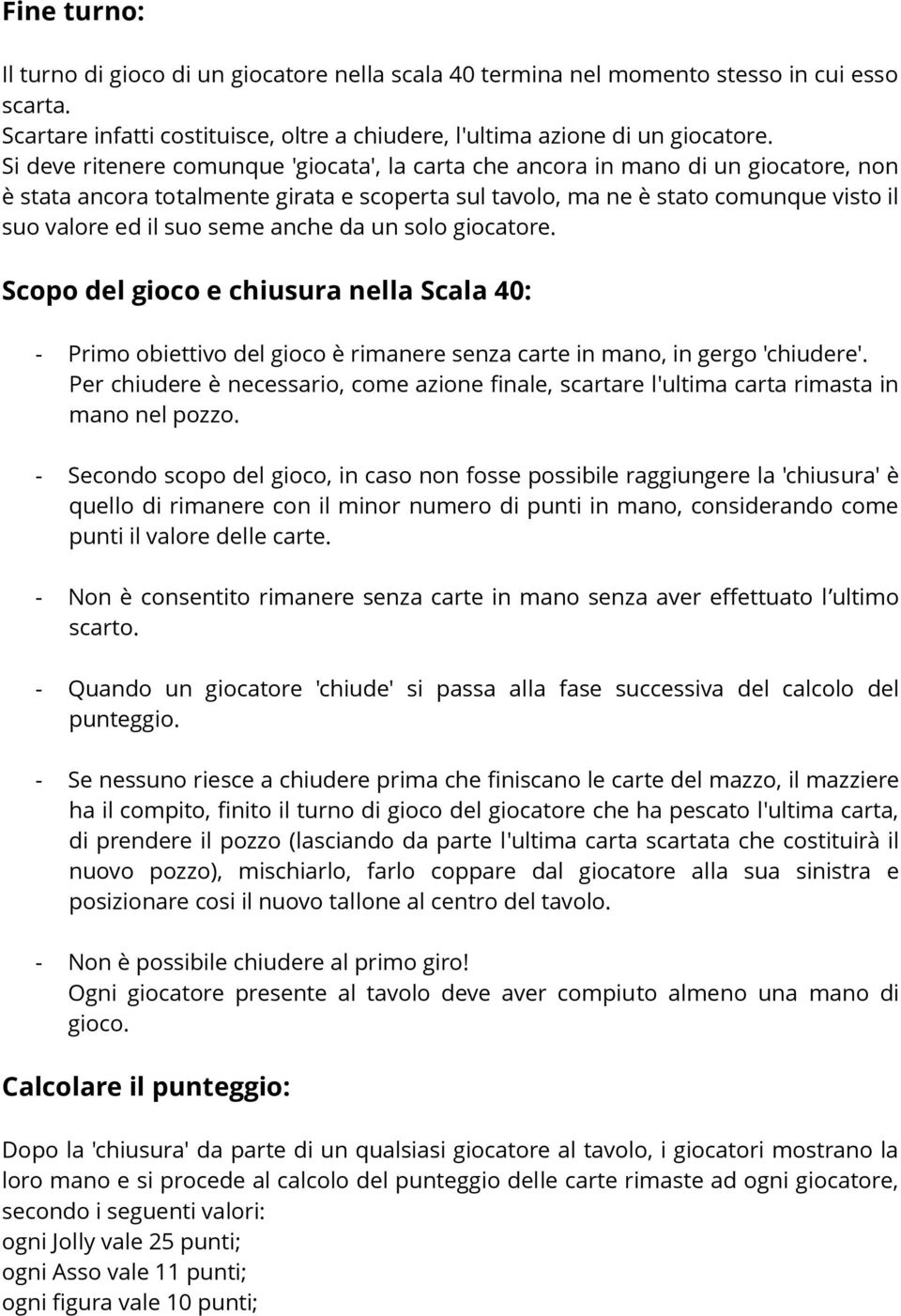 anche da un solo giocatore. Scopo del gioco e chiusura nella Scala 40: - Primo obiettivo del gioco è rimanere senza carte in mano, in gergo 'chiudere'.