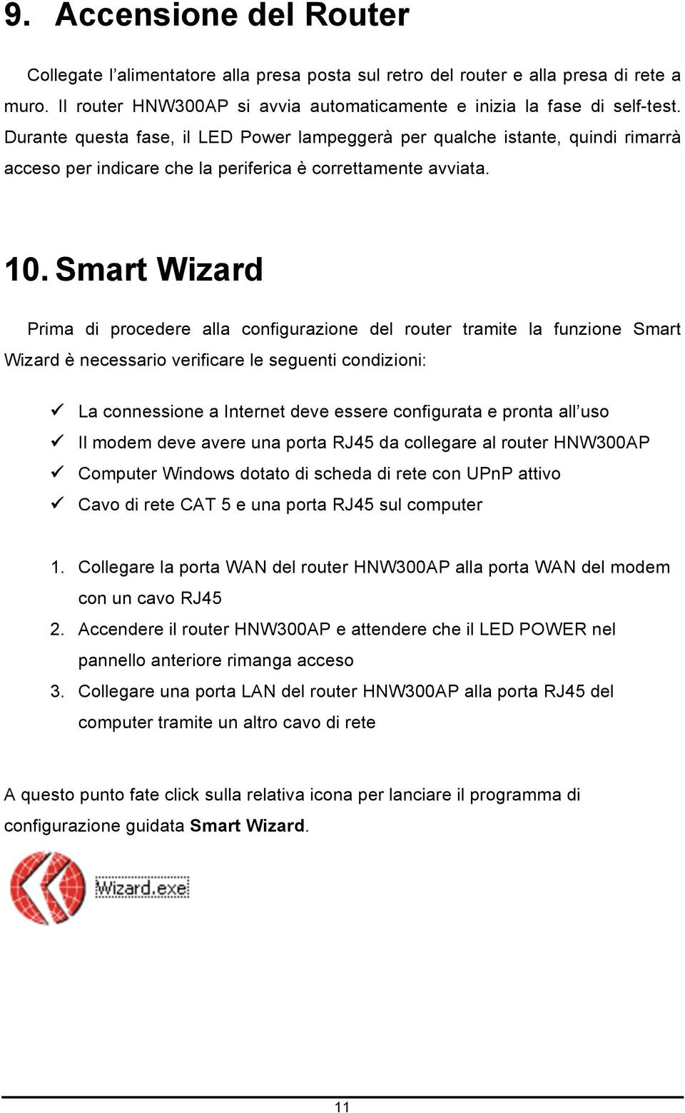 Smart Wizard Prima di procedere alla configurazione del router tramite la funzione Smart Wizard è necessario verificare le seguenti condizioni: La connessione a Internet deve essere configurata e