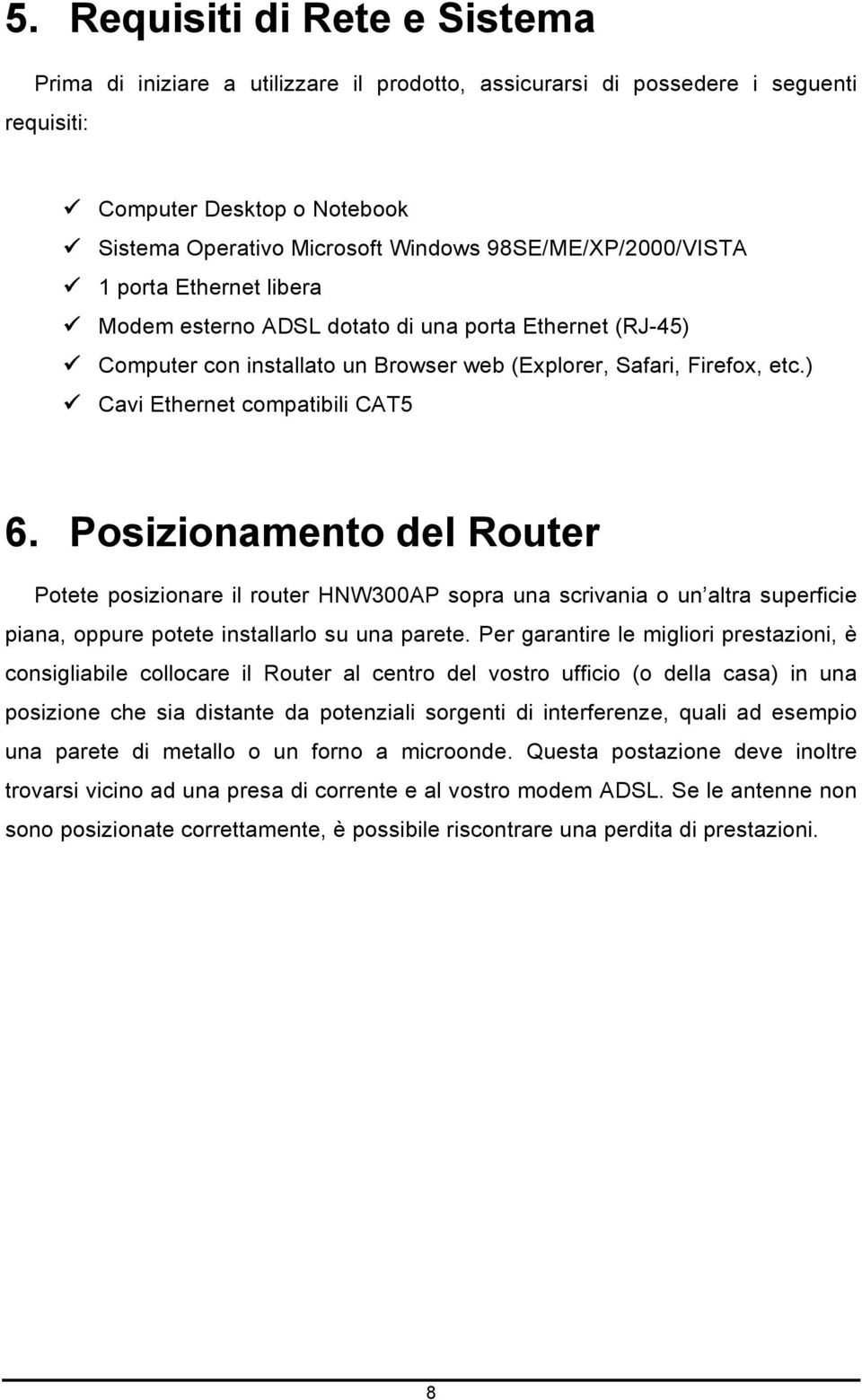 ) Cavi Ethernet compatibili CAT5 6. Posizionamento del Router Potete posizionare il router HNW300AP sopra una scrivania o un altra superficie piana, oppure potete installarlo su una parete.