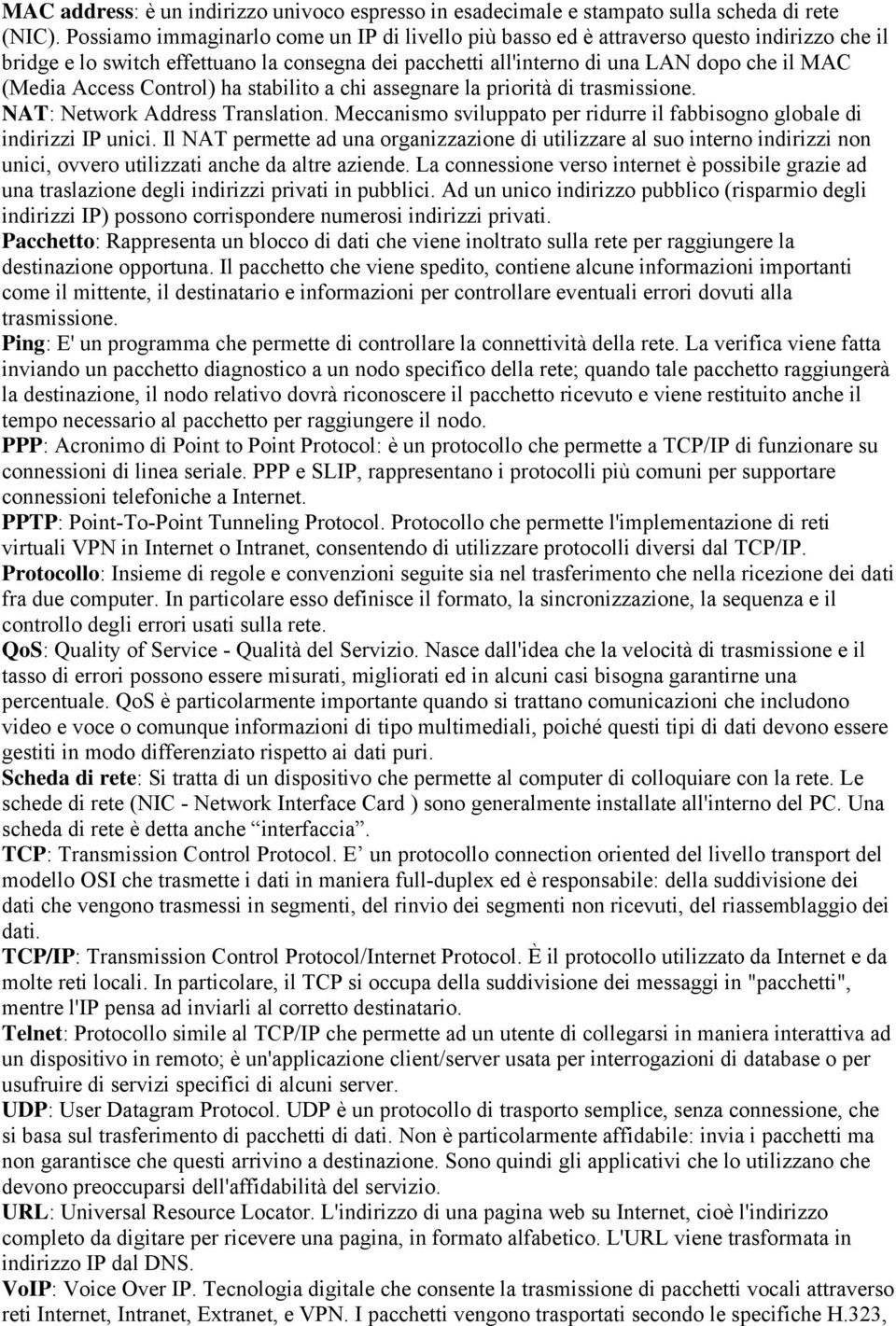 Access Control) ha stabilito a chi assegnare la priorità di trasmissione. NAT: Network Address Translation. Meccanismo sviluppato per ridurre il fabbisogno globale di indirizzi IP unici.