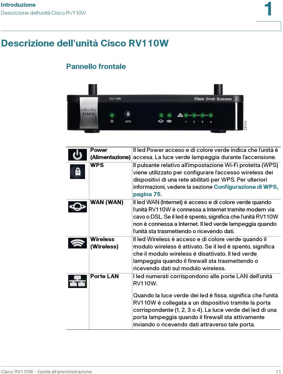 Il pulsante relativo all'impostazione Wi-Fi protetta (WPS) viene utilizzato per configurare l'accesso wireless dei dispositivi di una rete abilitati per WPS.