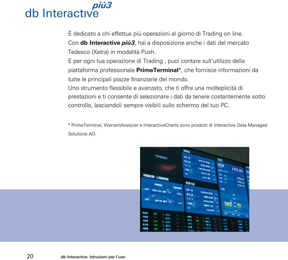 E per ogni tua operazione di Trading, puoi contare sull utilizzo della piattaforma professionale PrimeTerminal*, che fornisce informazioni da tutte le principali piazze finanziarie del