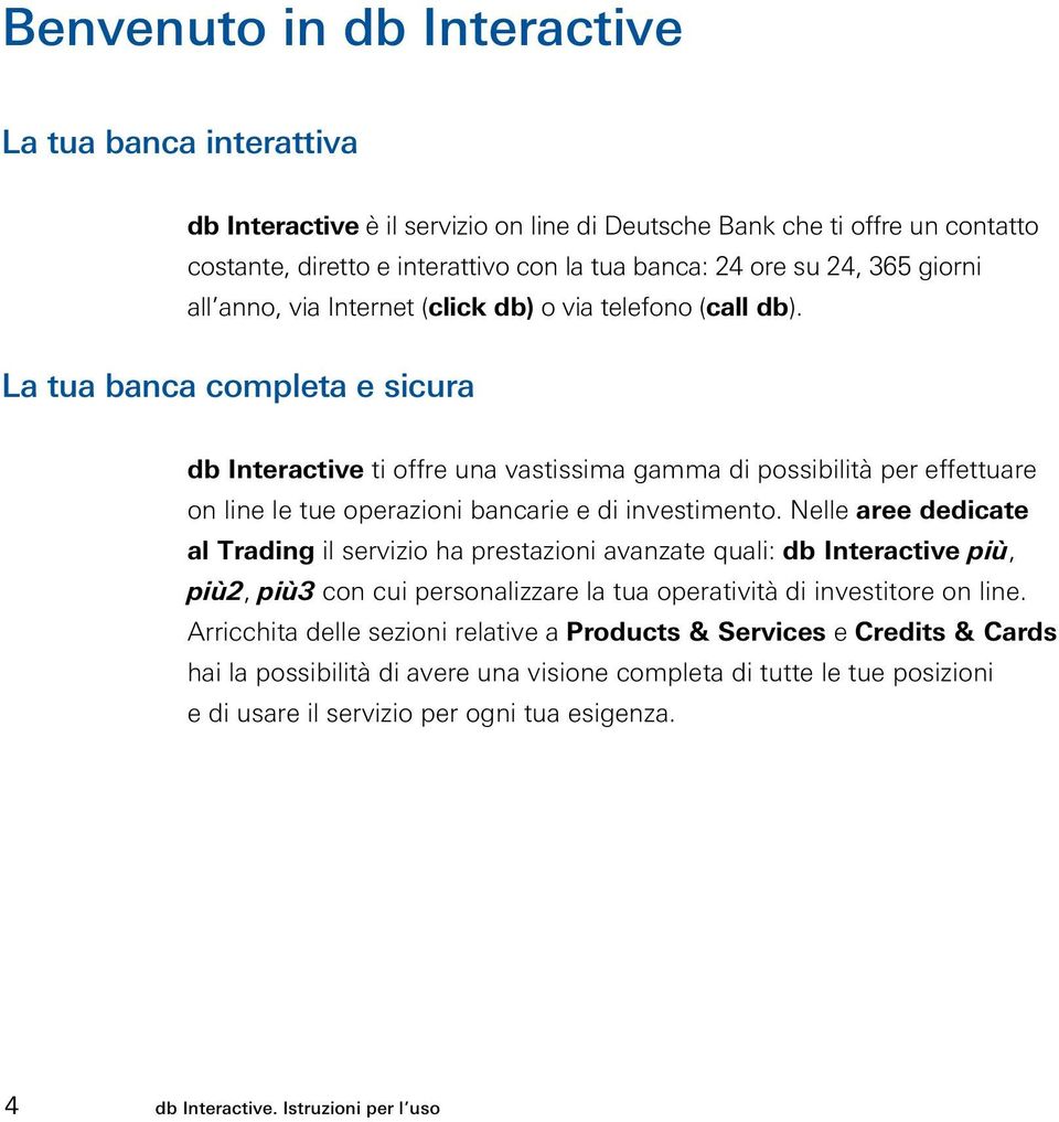 La tua banca completa e sicura db Interactive ti offre una vastissima gamma di possibilità per effettuare on line le tue operazioni bancarie e di investimento.