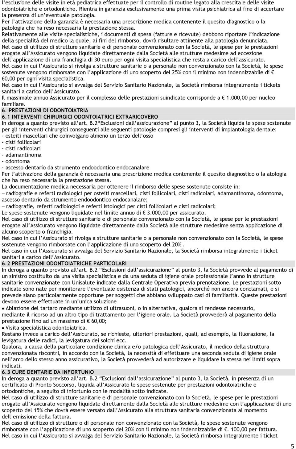 Per l attivazione della garanzia è necessaria una prescrizione medica contenente il quesito diagnostico o la patologia che ha reso necessaria la prestazione stessa.