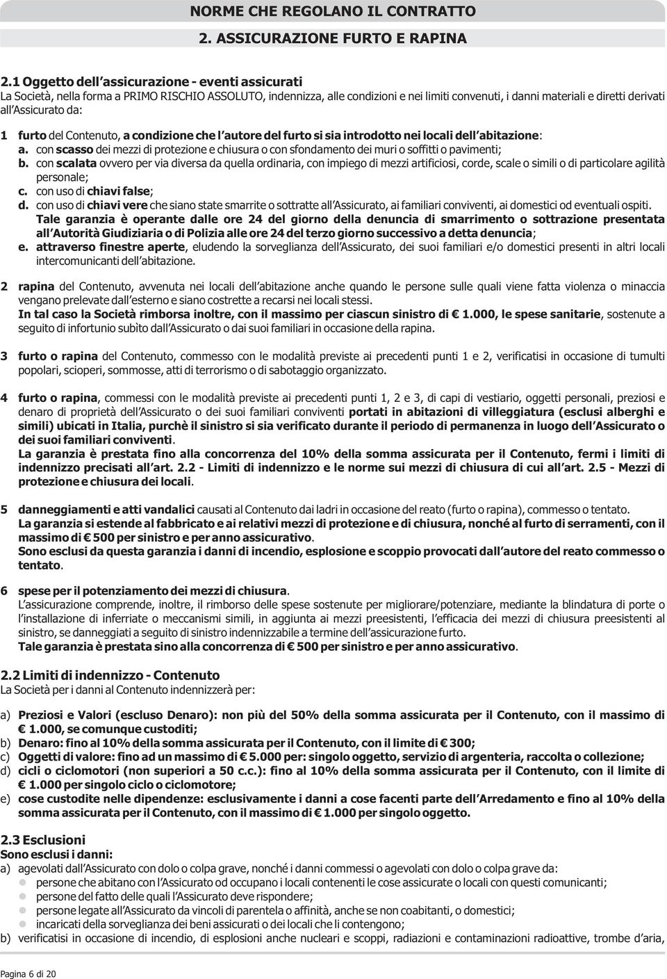 Assicurato da: 1 furto del Contenuto, a condizione che l autore del furto si sia introdotto nei locali dell abitazione: a.