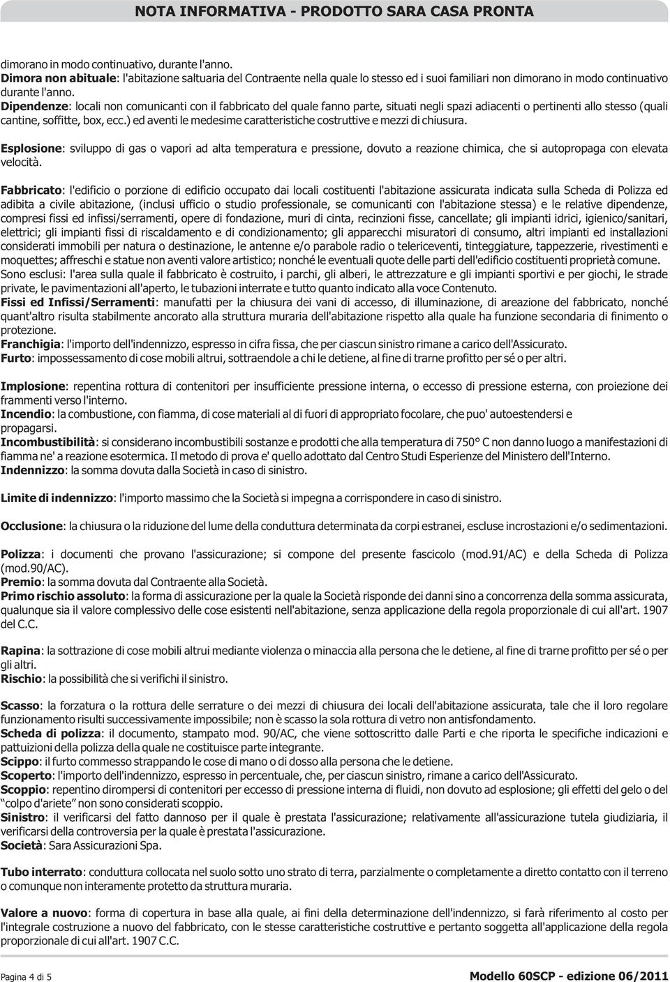 Dipendenze: locali non comunicanti con il fabbricato del quale fanno parte, situati negli spazi adiacenti o pertinenti allo stesso (quali cantine, soffitte, box, ecc.