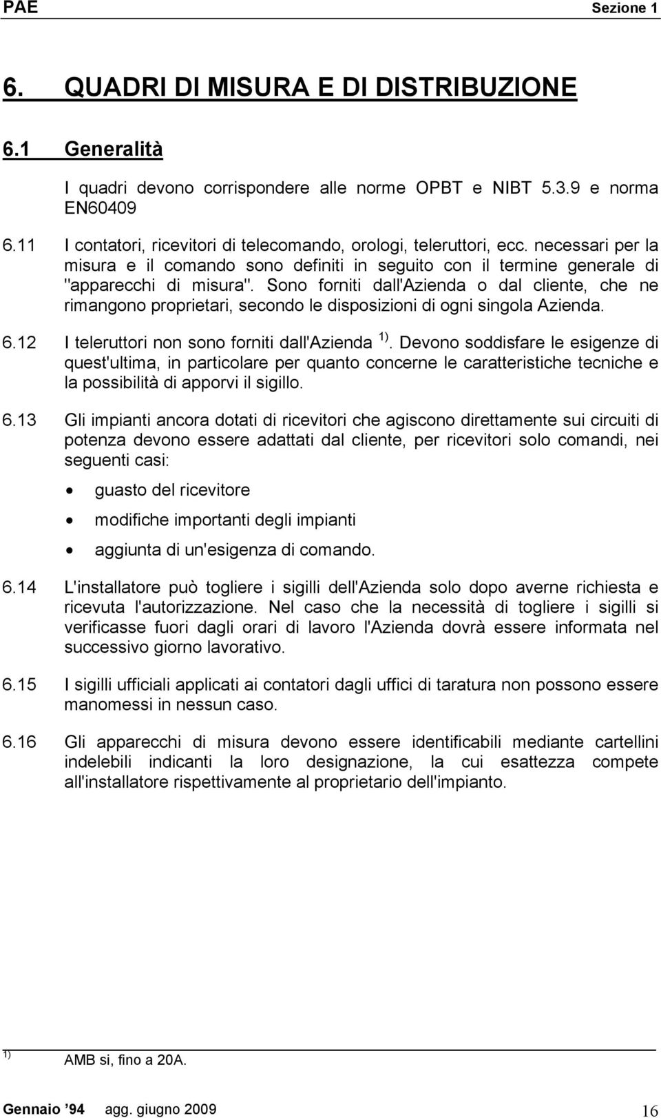 Sono forniti dall'azienda o dal cliente, che ne rimangono proprietari, secondo le disposizioni di ogni singola Azienda. 6.12 I teleruttori non sono forniti dall'azienda 1).