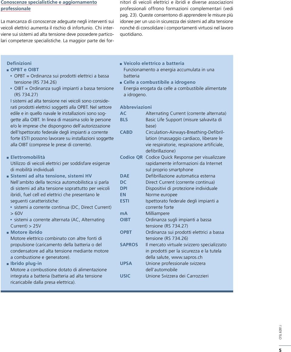 La maggior parte dei fornitori di veicoli elettrici e ibridi e diverse associazioni professionali offrono formazioni complementari (vedi pag. 23).