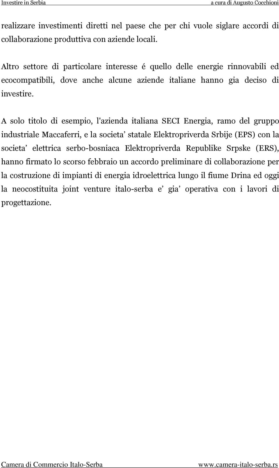 A solo titolo di esempio, l'azienda italiana SECI Energia, ramo del gruppo industriale Maccaferri, e la societa statale Elektropriverda Srbije (EPS) con la societa elettrica serbo-bosniaca