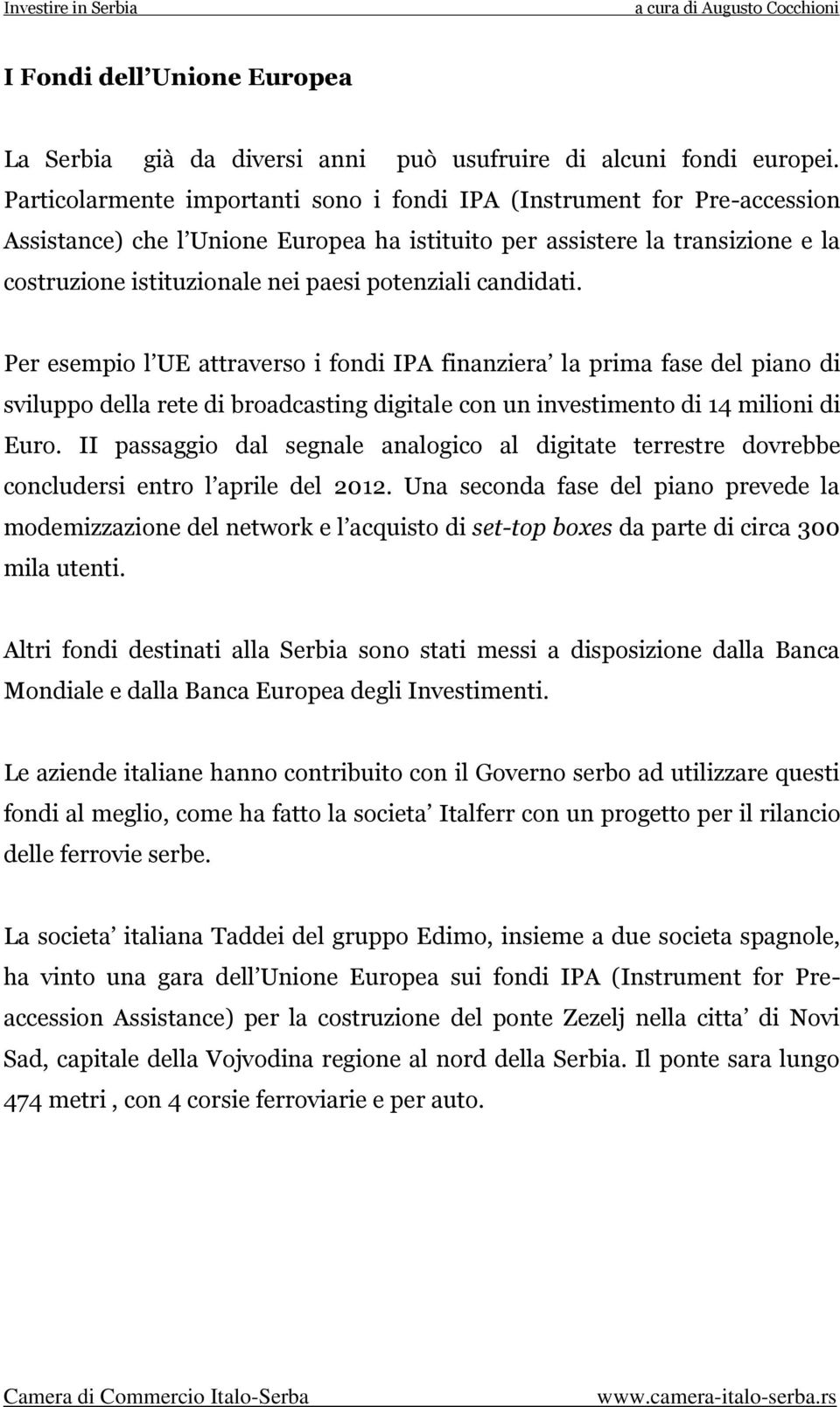 potenziali candidati. Per esempio l UE attraverso i fondi IPA finanziera la prima fase del piano di sviluppo della rete di broadcasting digitale con un investimento di 14 milioni di Euro.