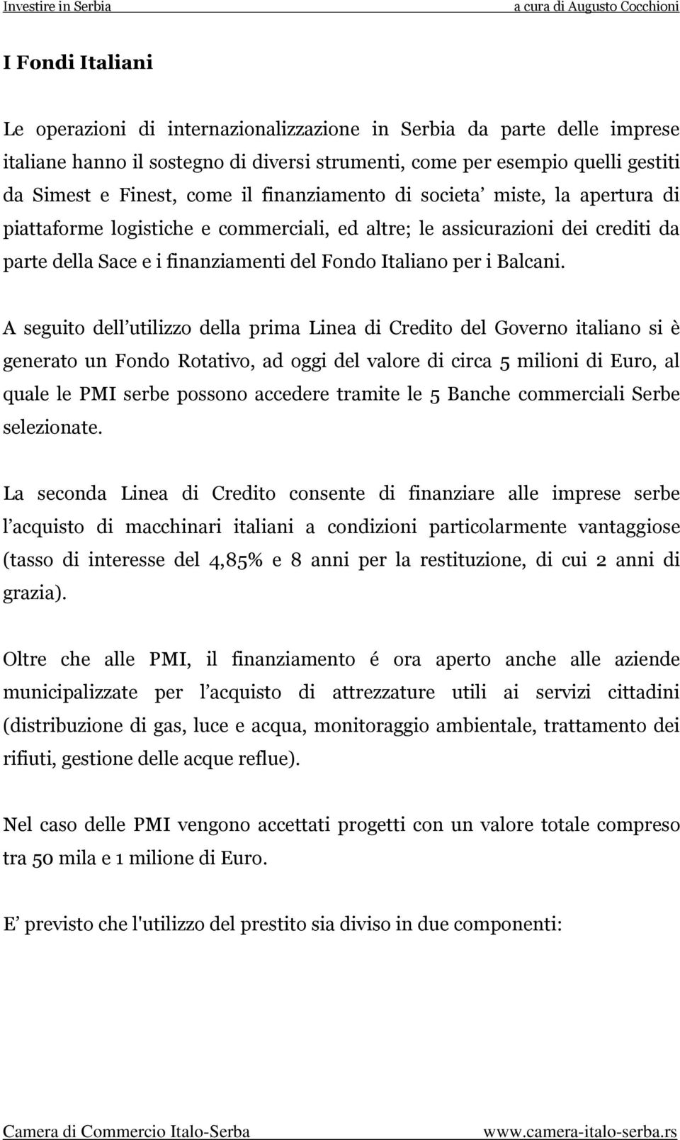 A seguito dell utilizzo della prima Linea di Credito del Governo italiano si è generato un Fondo Rotativo, ad oggi del valore di circa 5 milioni di Euro, al quale le PMI serbe possono accedere