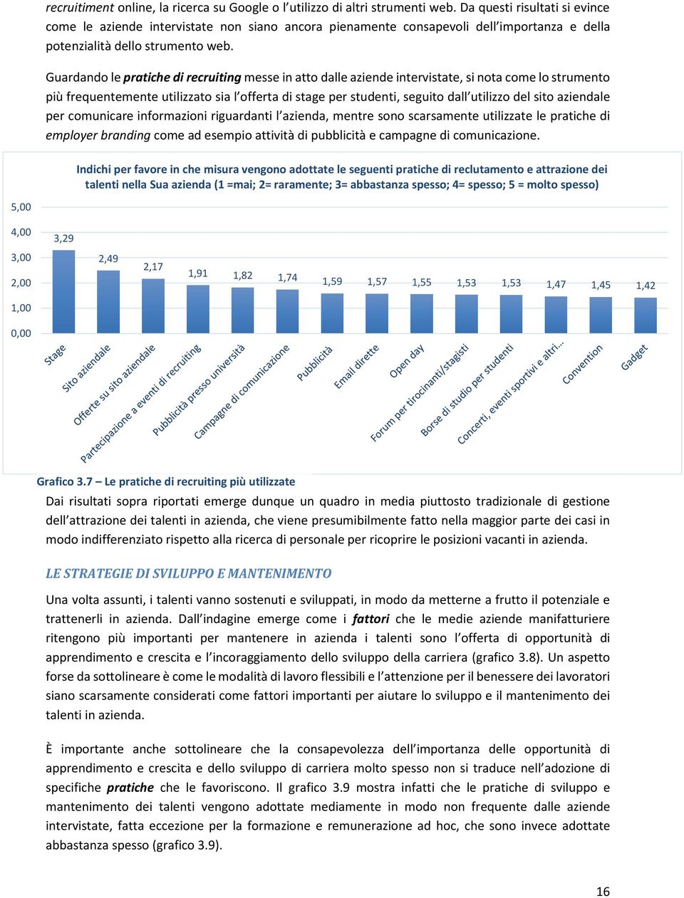 Guardando le pratiche di recruiting messe in atto dalle aziende intervistate, si nota come lo strumento più frequentemente utilizzato sia l offerta di stage per studenti, seguito dall utilizzo del