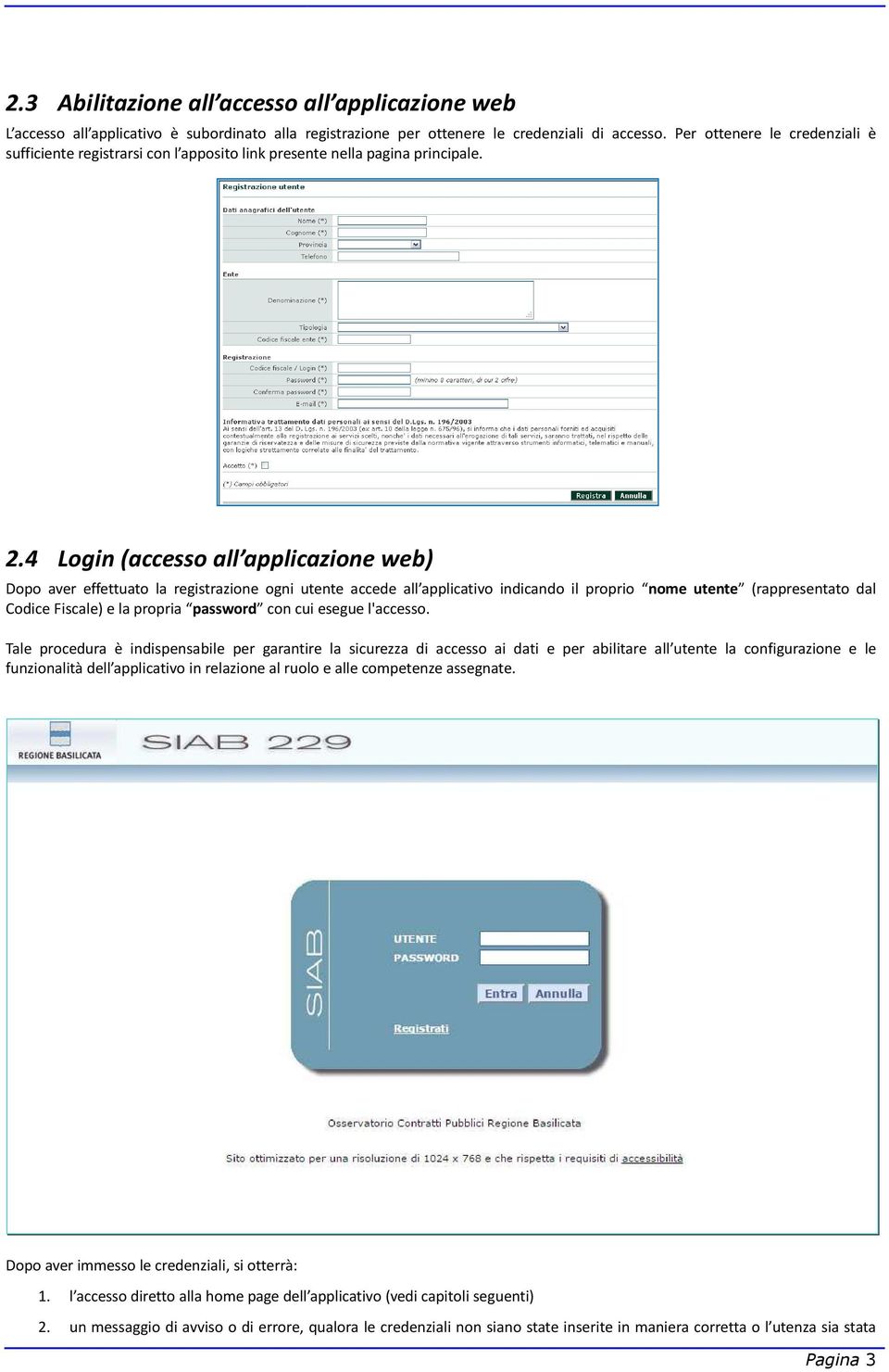 4 Login (accesso all applicazione web) Dopo aver effettuato la registrazione ogni utente accede all applicativo indicando il proprio nome utente (rappresentato dal Codice Fiscale) e la propria