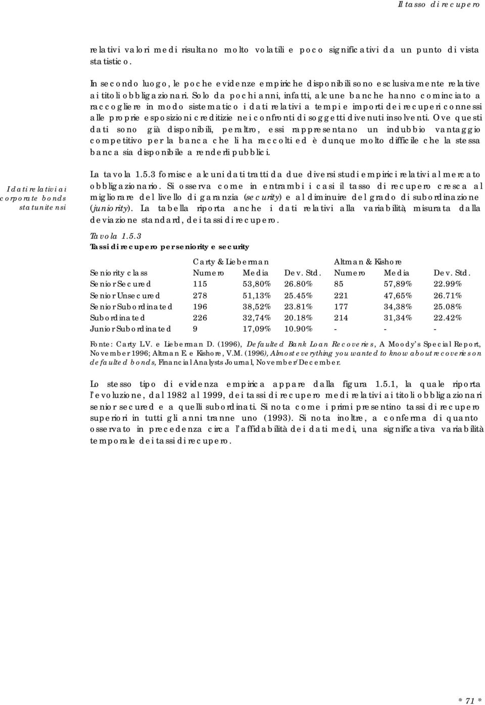 Solo da pochi anni, infatti, alcune banche hanno cominciato a raccogliere in modo sistematico i dati relativi a tempi e importi dei recuperi connessi alle proprie esposizioni creditizie nei confronti