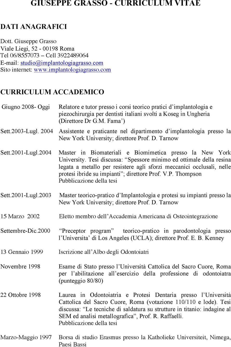 com CURRICULUM ACCADEMICO Giugno 2008- Oggi Relatore e tutor presso i corsi teorico pratici d implantologia e piezochirurgia per dentisti italiani svolti a Koseg in Ungheria (Direttore Dr G.M. Fama ) Sett.