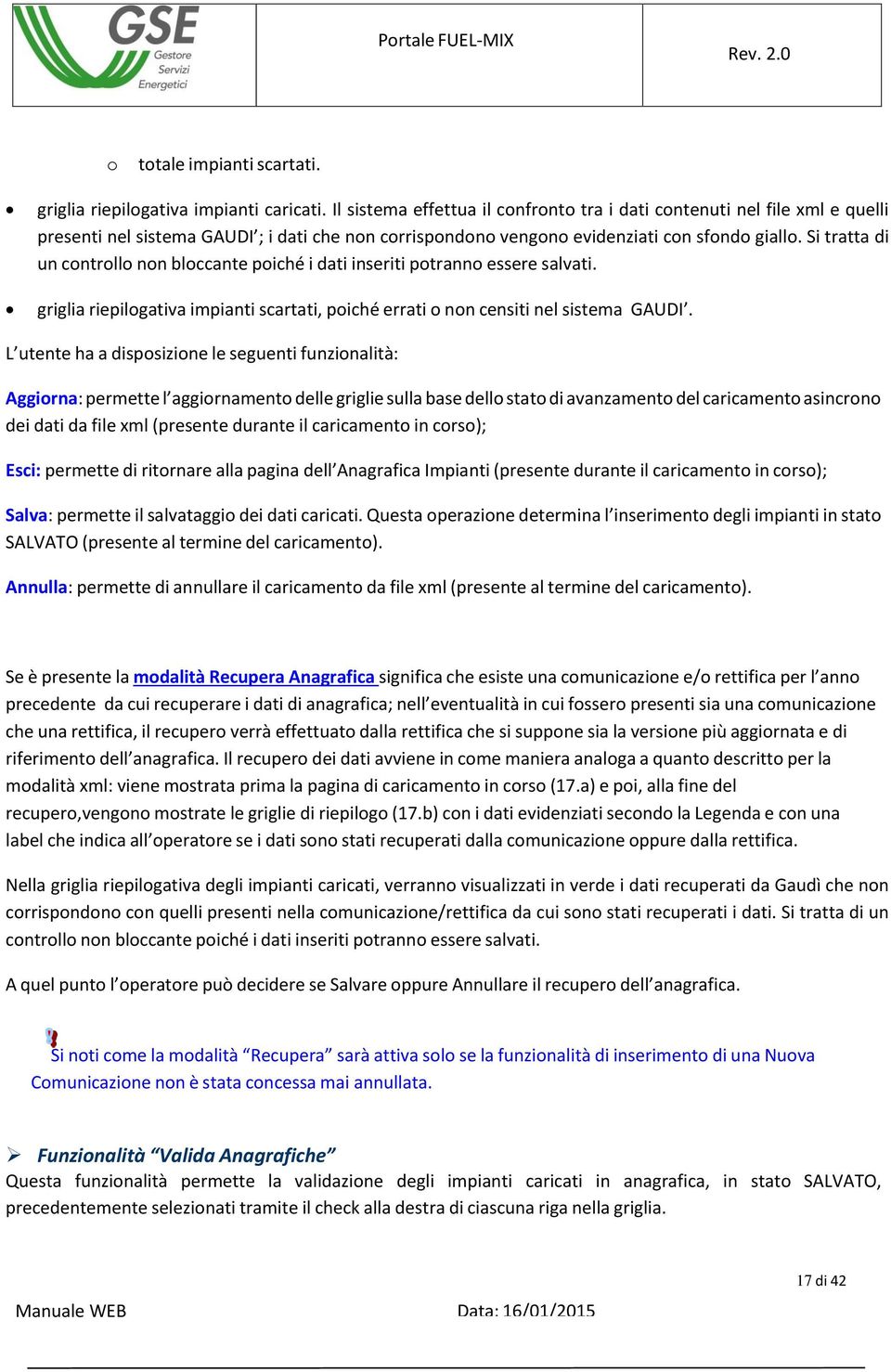 Si tratta di un controllo non bloccante poiché i dati inseriti potranno essere salvati. griglia riepilogativa impianti scartati, poiché errati o non censiti nel sistema GAUDI.