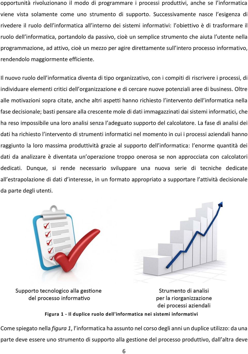 semplice strumento che aiuta l utente nella programmazione, ad attivo, cioè un mezzo per agire direttamente sull intero processo informativo, rendendolo maggiormente efficiente.