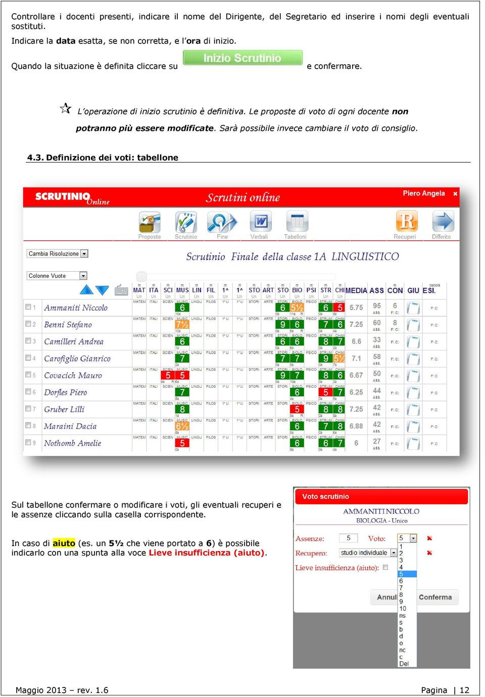 Le proposte di voto di ogni docente non potranno più essere modificate. Sarà possibile invece cambiare il voto di consiglio. 4.3.