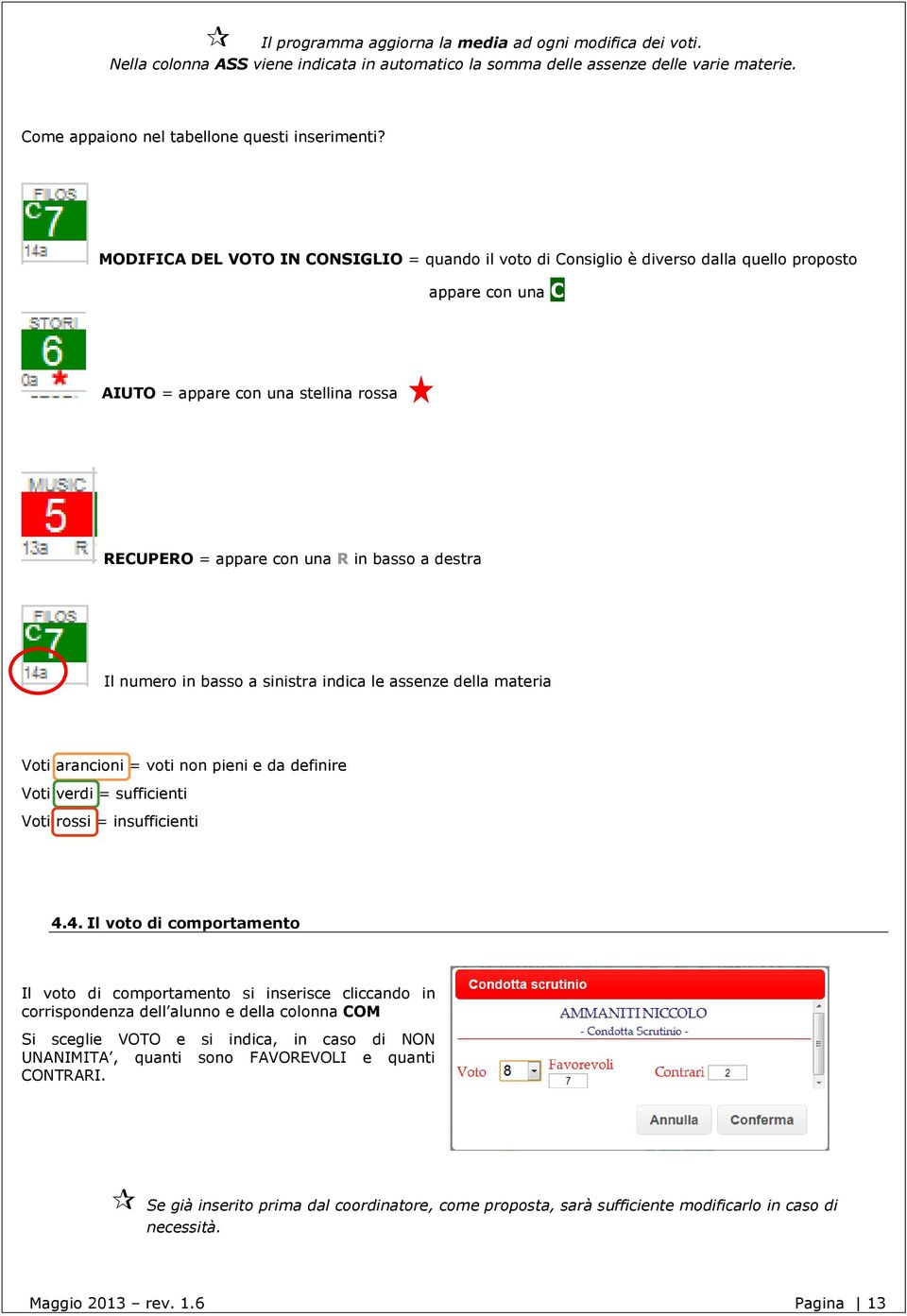 numero in basso a sinistra indica le assenze della materia Voti arancioni = voti non pieni e da definire Voti verdi = sufficienti Voti rossi = insufficienti 4.