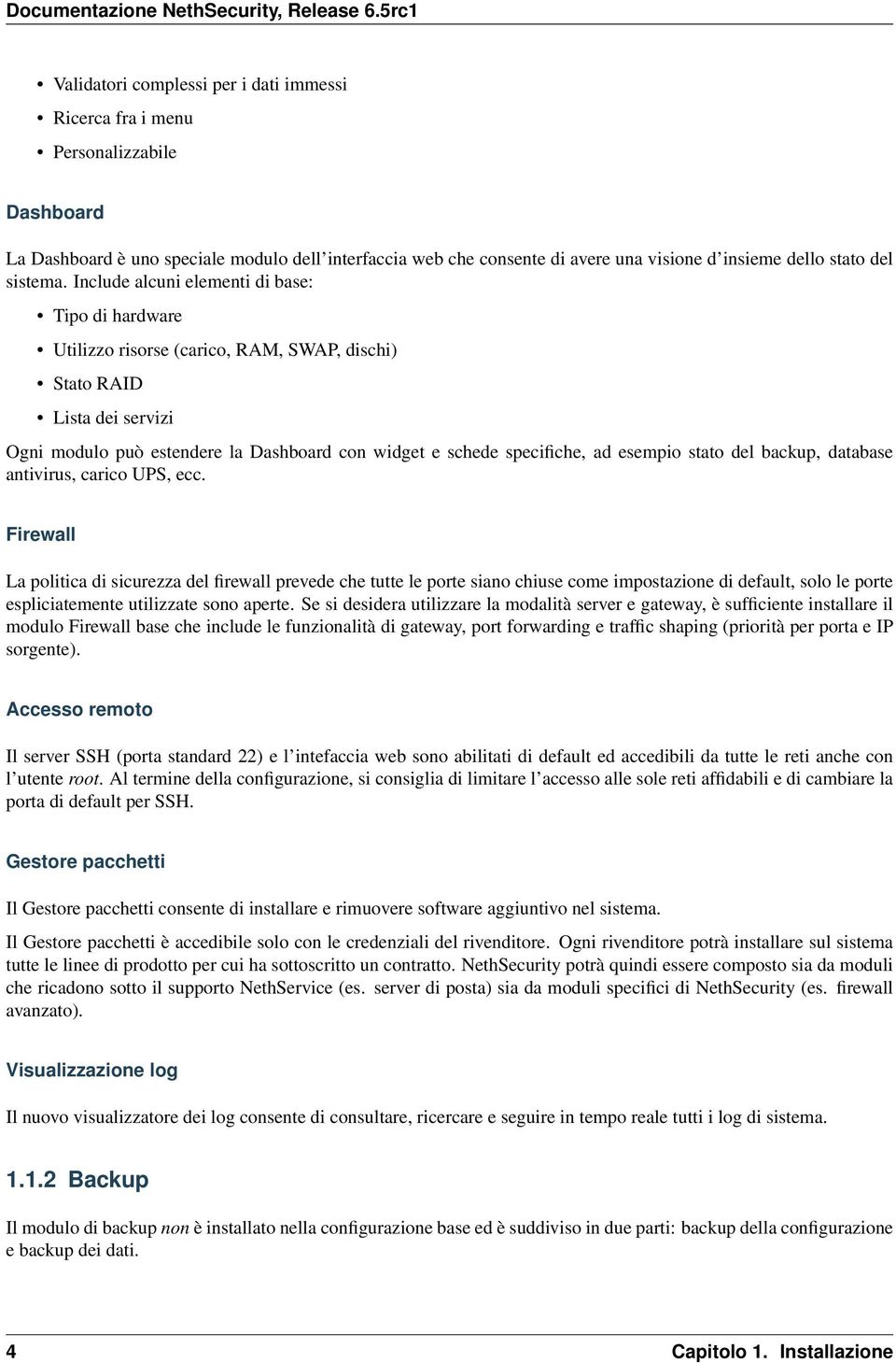 Include alcuni elementi di base: Tipo di hardware Utilizzo risorse (carico, RAM, SWAP, dischi) Stato RAID Lista dei servizi Ogni modulo può estendere la Dashboard con widget e schede specifiche, ad