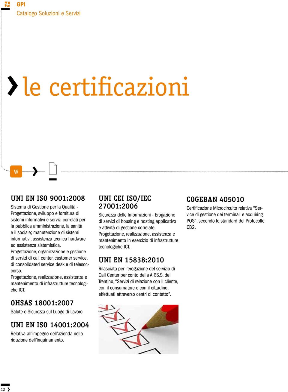 Progettazione, organizzazione e gestione di servizi di call center, customer service, di consolidated service desk e di telesoccorso.