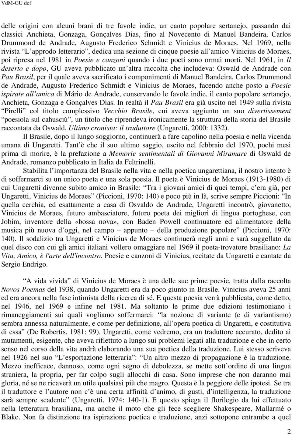 Nel 1969, nella rivista L approdo letterario, dedica una sezione di cinque poesie all amico Vinicius de Moraes, poi ripresa nel 1981 in Poesie e canzoni quando i due poeti sono ormai morti.