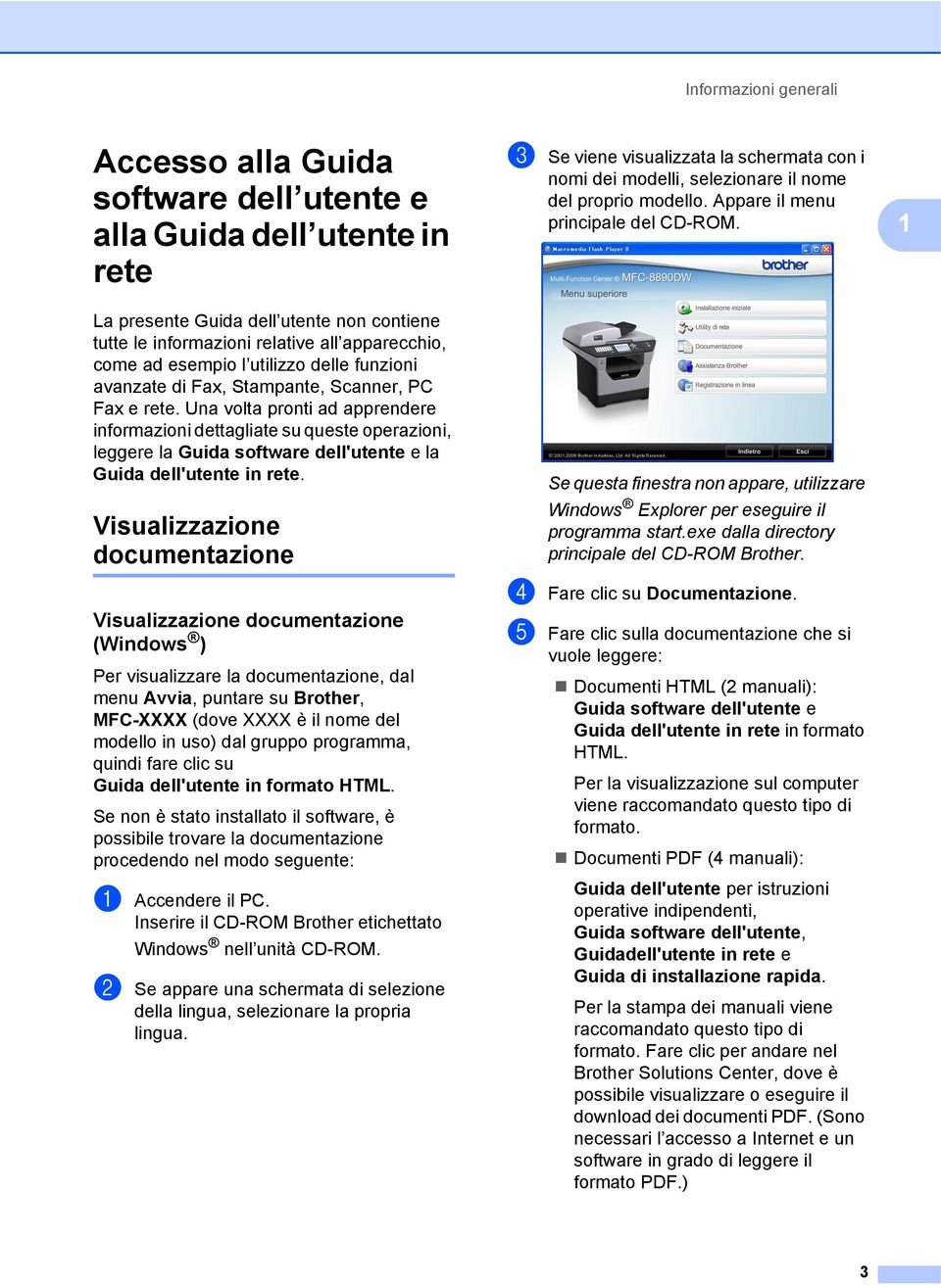 Una volta pronti ad apprendere informazioni dettagliate su queste operazioni, leggere la Guida software dell'utente e la Guida dell'utente in rete.