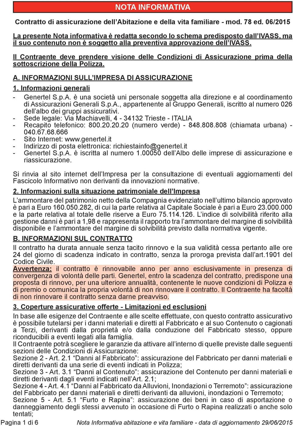 Il Contraente deve prendere visione delle Condizioni di Assicurazione prima della sottoscrizione della Polizza. A. INFORMAZIONI SULL IMPRESA DI ASSICURAZIONE 1. Informazioni generali - Genertel S.p.A. è una società uni personale soggetta alla direzione e al coordinamento di Assicurazioni Generali S.