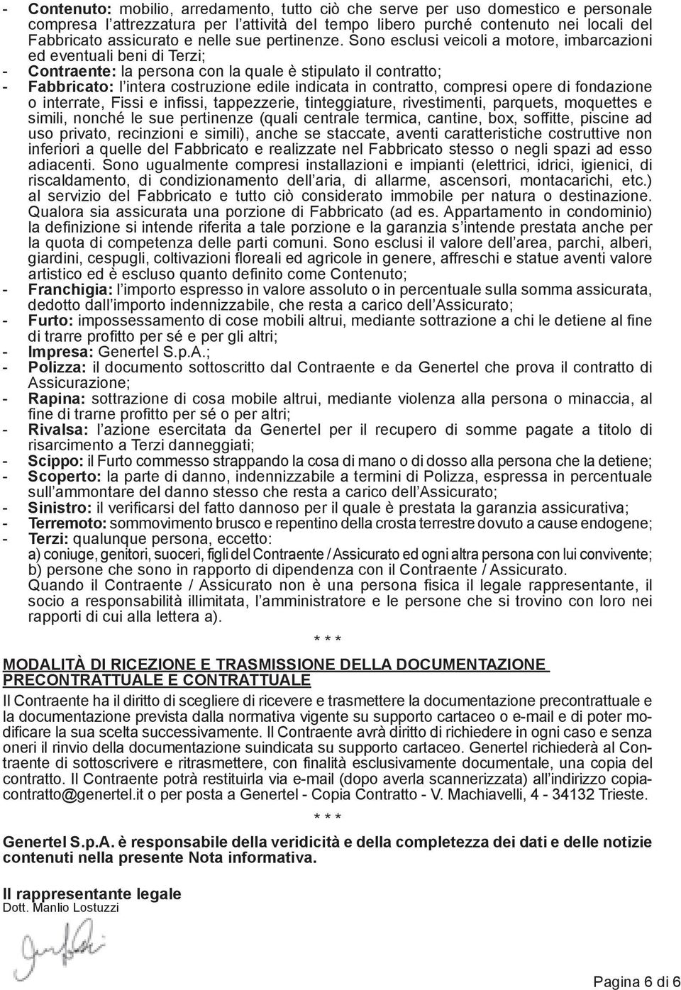 Sono esclusi veicoli a motore, imbarcazioni ed eventuali beni di Terzi; - Contraente: la persona con la quale è stipulato il contratto; - Fabbricato: l intera costruzione edile indicata in contratto,