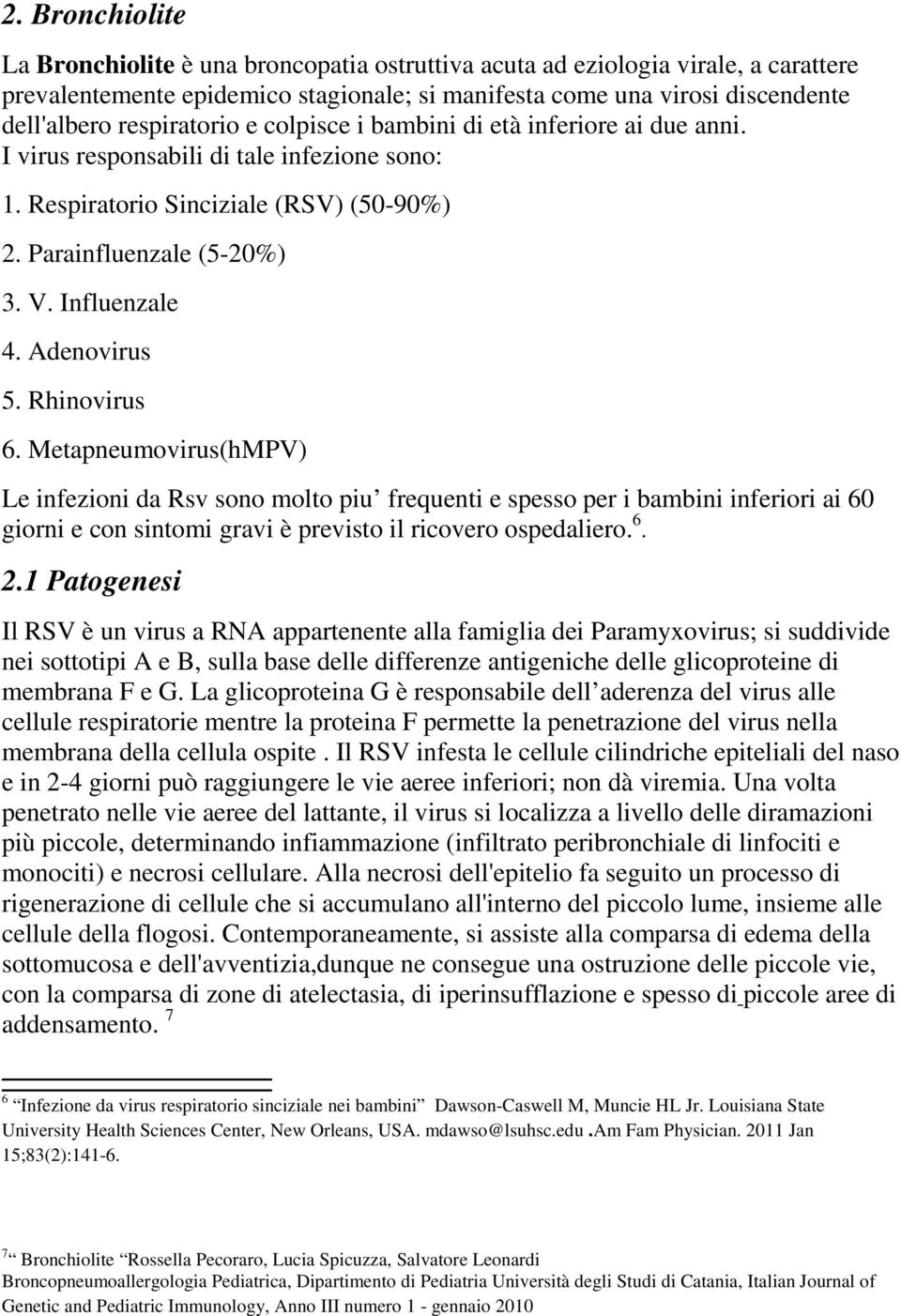 Adenovirus 5. Rhinovirus 6. Metapneumovirus(hMPV) Le infezioni da Rsv sono molto piu frequenti e spesso per i bambini inferiori ai 60 giorni e con sintomi gravi è previsto il ricovero ospedaliero. 6. 2.