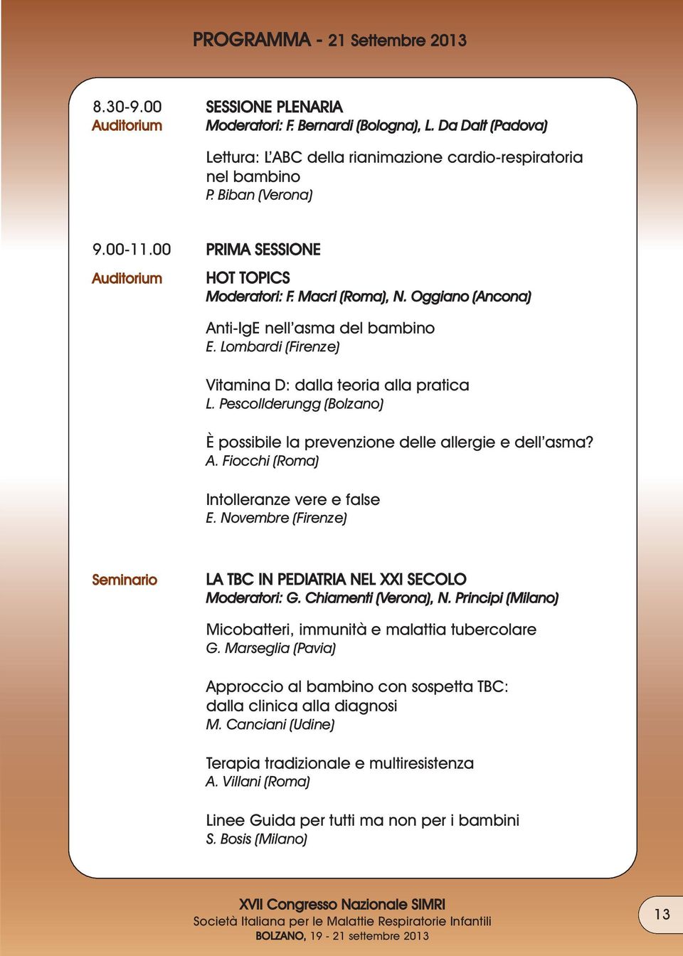 Lombardi (Firenze) Vitamina D: dalla teoria alla pratica L. Pescollderungg (Bolzano) È possibile la prevenzione delle allergie e dell asma? A. Fiocchi (Roma) Intolleranze vere e false E.