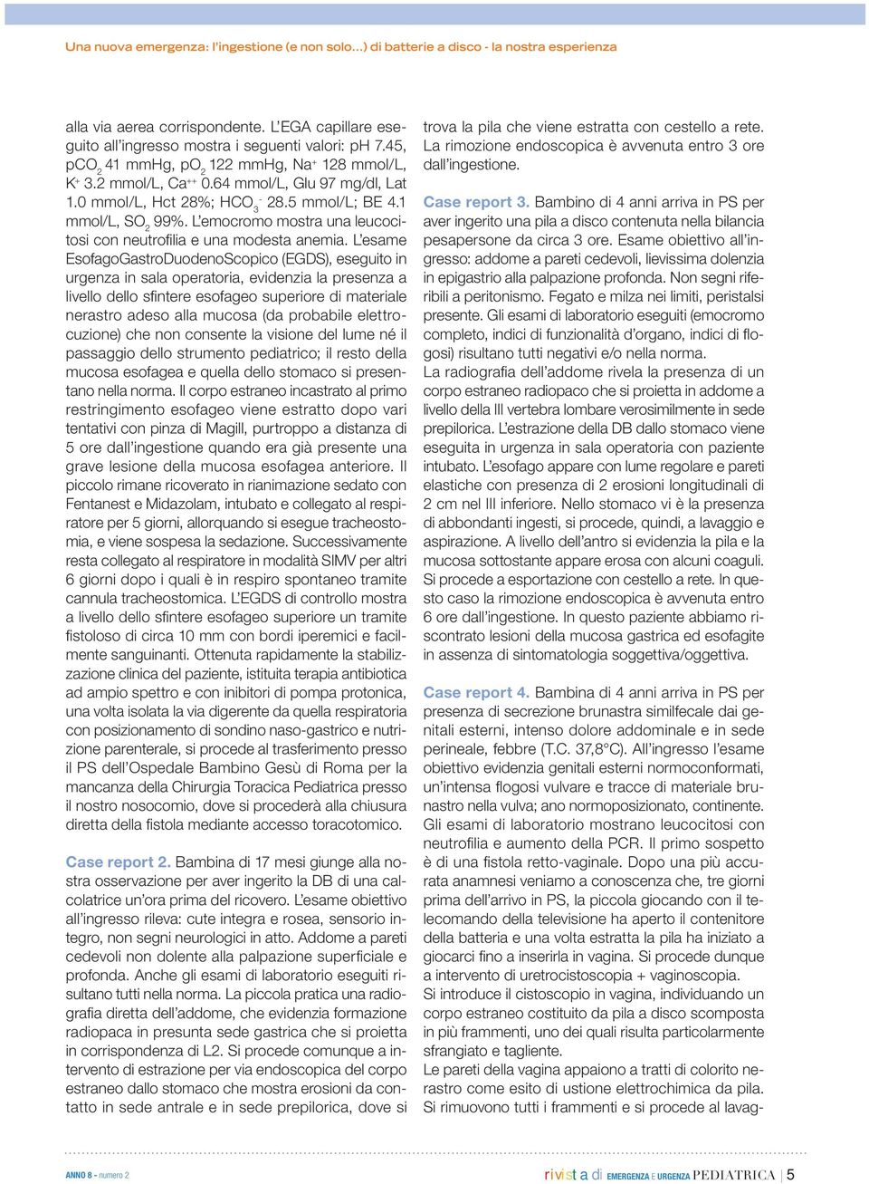 All ingresso l esame obiettivo evidenzia genitali esterni normoconformati, un intensa fl ogosi vulvare e tracce di materiale brunastro nella vulva; ano normoposizionato, continente.