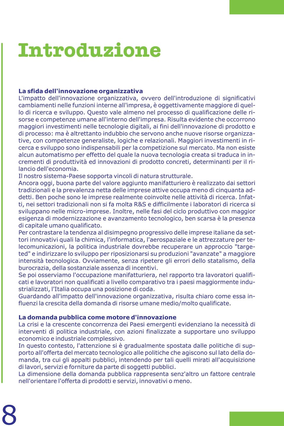 Risulta evidente che occorrono maggiori investimenti nelle tecnologie digitali, ai fini dell'innovazione di prodotto e di processo: ma è altrettanto indubbio che servono anche nuove risorse