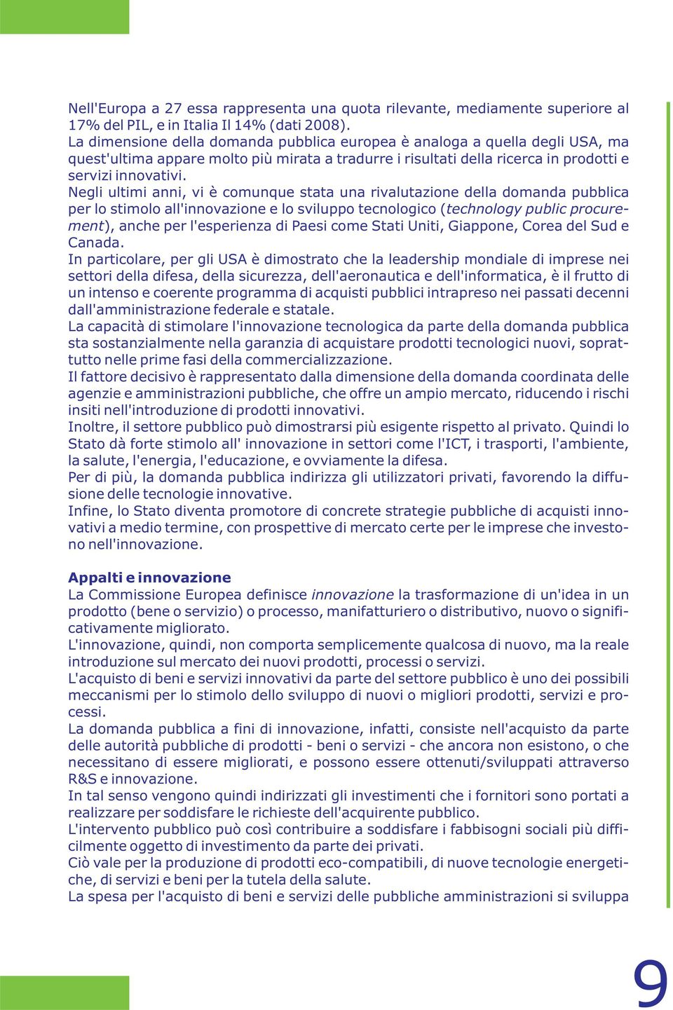 Negli ultimi anni, vi è comunque stata una rivalutazione della domanda pubblica per lo stimolo all'innovazione e lo sviluppo tecnologico ( technology public procurement), anche per l'esperienza di