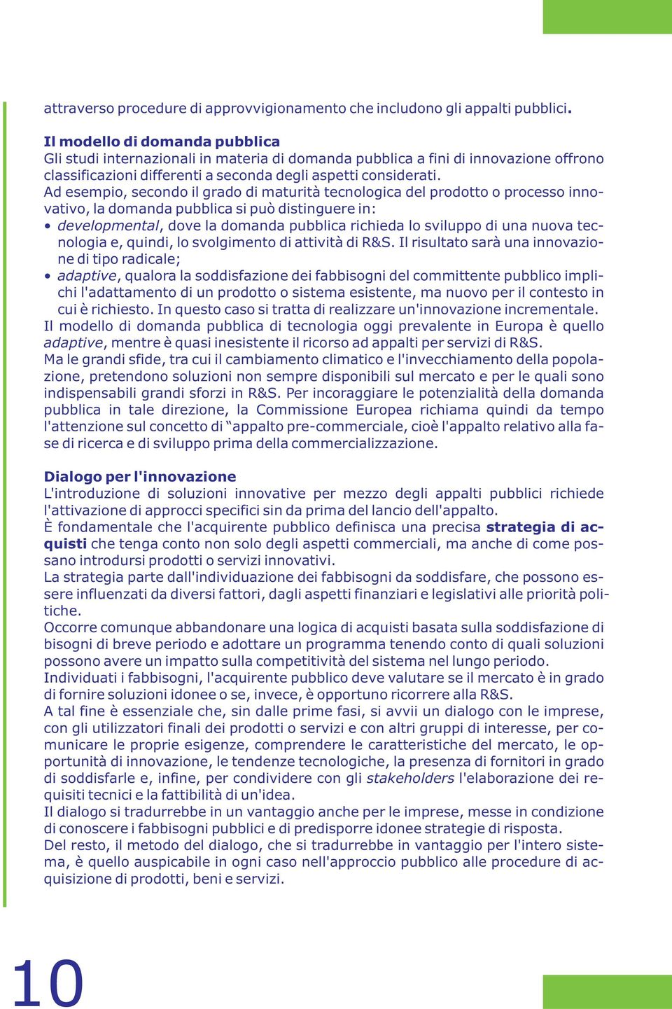 Ad esempio, secondo il grado di maturità tecnologica del prodotto o processo innovativo, la domanda pubblica si può distinguere in: developmental, dove la domanda pubblica richieda lo sviluppo di una