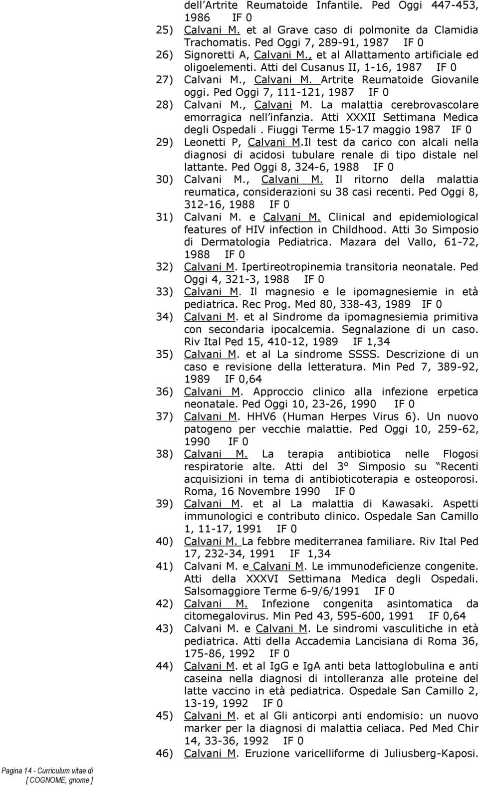 Ped Oggi 7, 111-121, 1987 IF 0 28) Calvani M., Calvani M. La malattia cerebrovascolare emorragica nell infanzia. Atti XXXII Settimana Medica degli Ospedali.