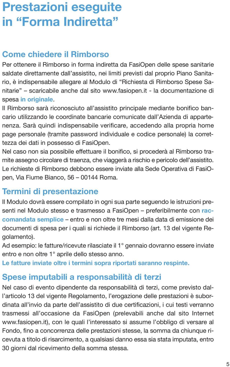 Il Rimborso sarà riconosciuto all assistito principale mediante bonifico bancario utilizzando le coordinate bancarie comunicate dall Azienda di appartenenza.